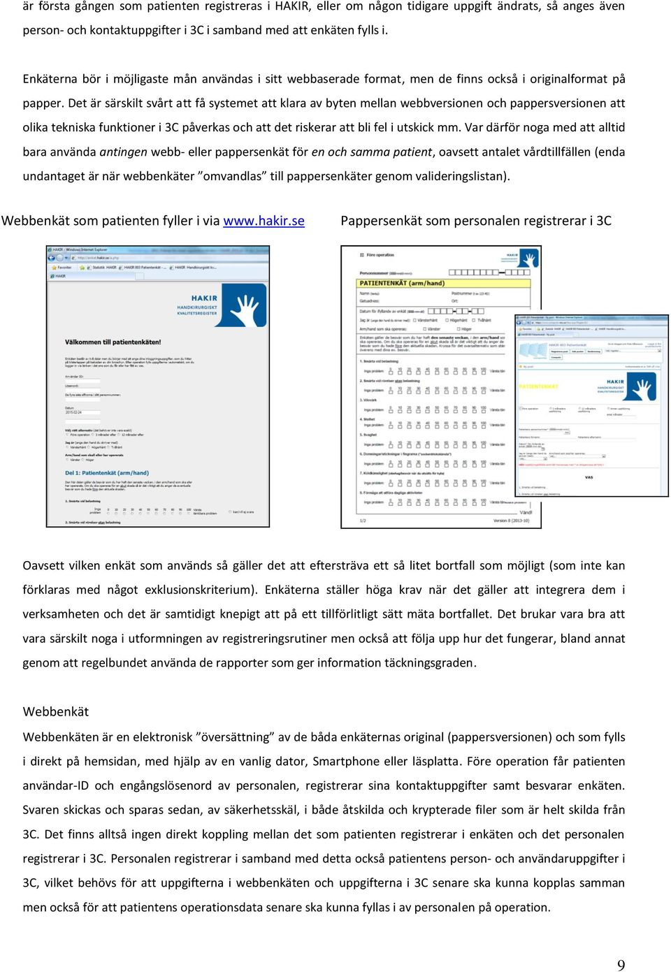 Det är särskilt svårt att få systemet att klara av byten mellan webbversionen och pappersversionen att olika tekniska funktioner i 3C påverkas och att det riskerar att bli fel i utskick mm.