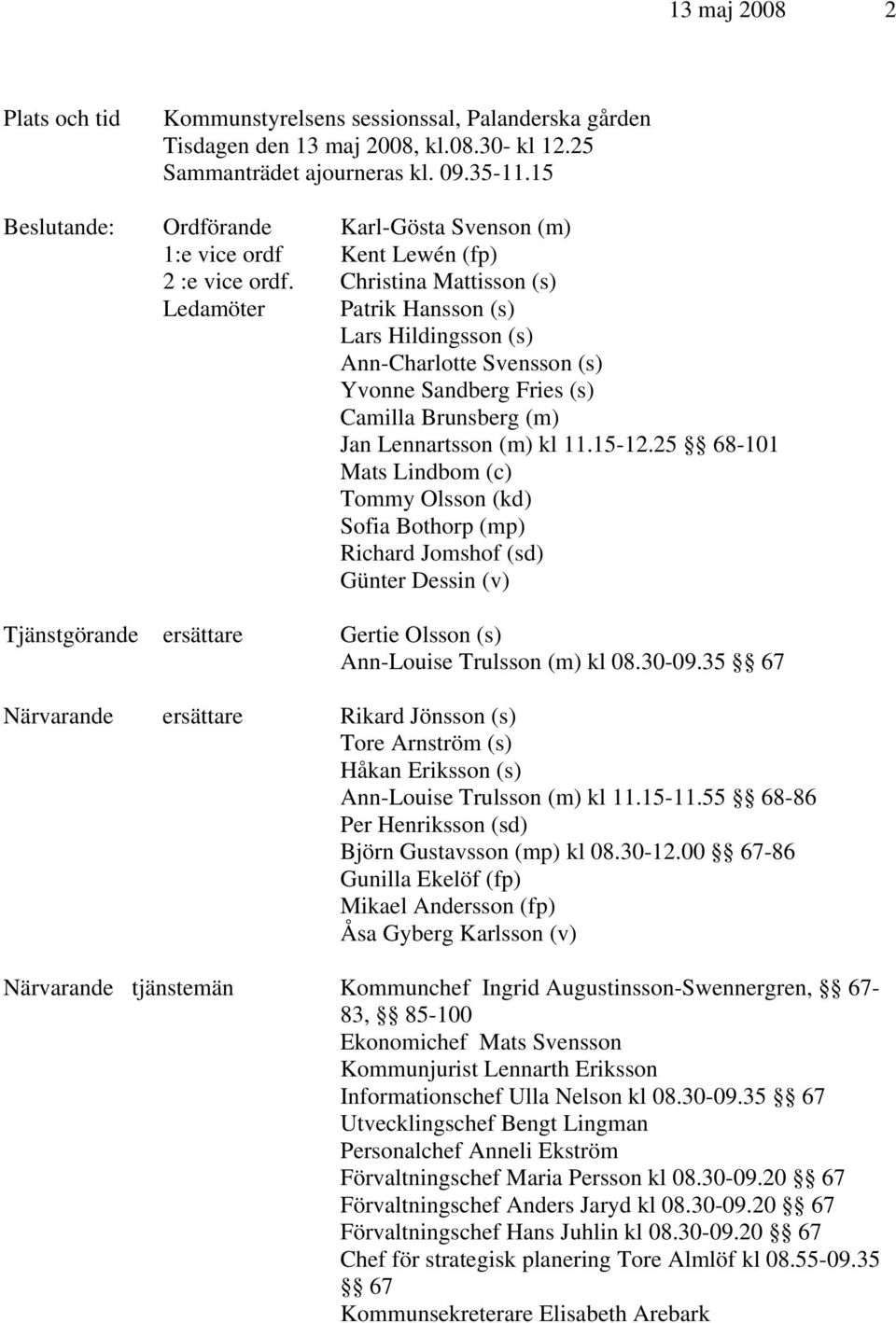 Christina Mattisson (s) Ledamöter Patrik Hansson (s) Lars Hildingsson (s) Ann-Charlotte Svensson (s) Yvonne Sandberg Fries (s) Camilla Brunsberg (m) Jan Lennartsson (m) kl 11.15-12.