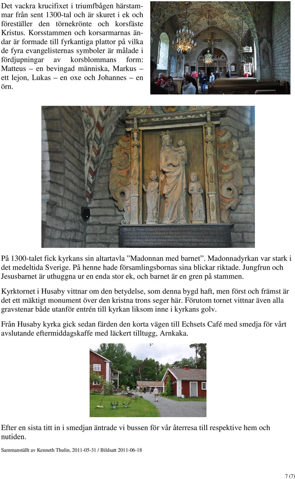 ett lejon, Lukas en oxe och Johannes en örn. På 1300-talet fick kyrkans sin altartavla Madonnan med barnet. Madonnadyrkan var stark i det medeltida Sverige.