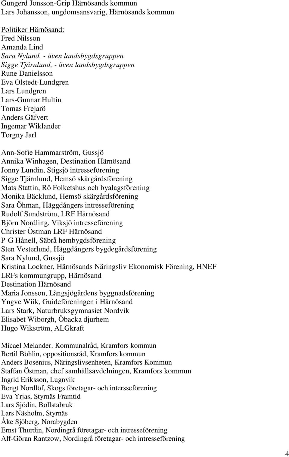Destination Härnösand Jonny Lundin, Stigsjö intresseförening Sigge Tjärnlund, Hemsö skärgårdsförening Mats Stattin, Rö Folketshus och byalagsförening Monika Bäcklund, Hemsö skärgårdsförening Sara