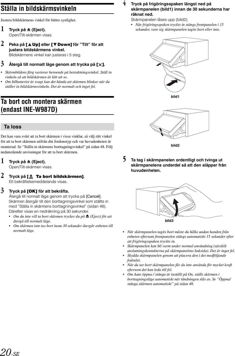 Ställ in vinkeln så att bildskärmen är lätt att se. Om bilbatteriet är svagt kan det hända att skärmen blinkar när du ställer in bildskärmsvinkeln. Det är normalt och inget fel.