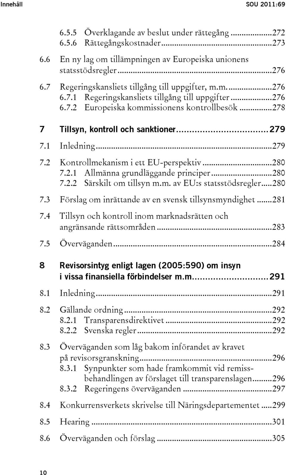 ..279 7.1 Inledning...279 7.2 Kontrollmekanism i ett EU-perspektiv...280 7.2.1 Allmänna grundläggande principer...280 7.2.2 Särskilt om tillsyn m.m. av EU:s statsstödsregler...280 7.3 Förslag om inrättande av en svensk tillsynsmyndighet.