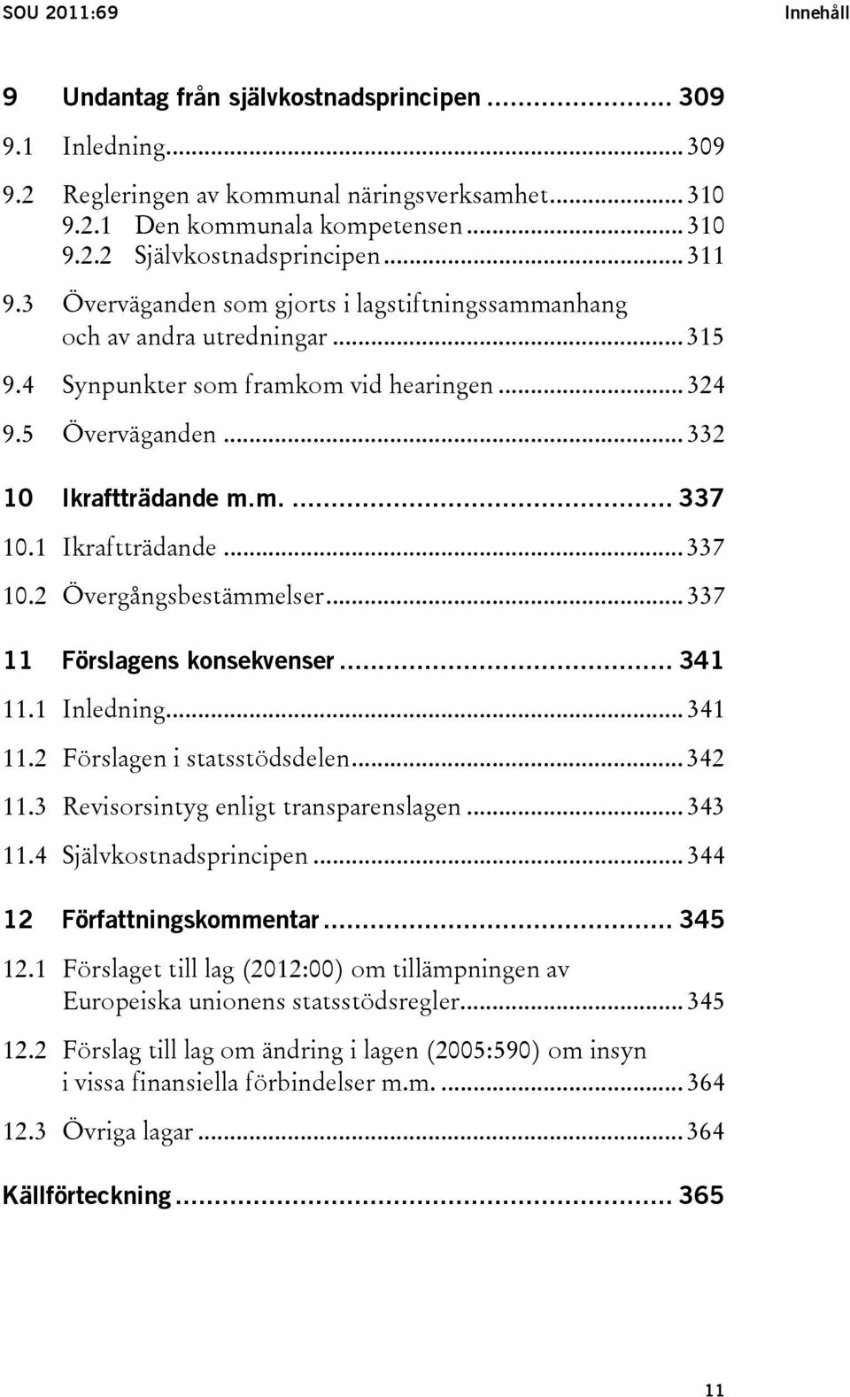 1 Ikraftträdande... 337 10.2 Övergångsbestämmelser... 337 11 Förslagens konsekvenser... 341 11.1 Inledning... 341 11.2 Förslagen i statsstödsdelen... 342 11.3 Revisorsintyg enligt transparenslagen.