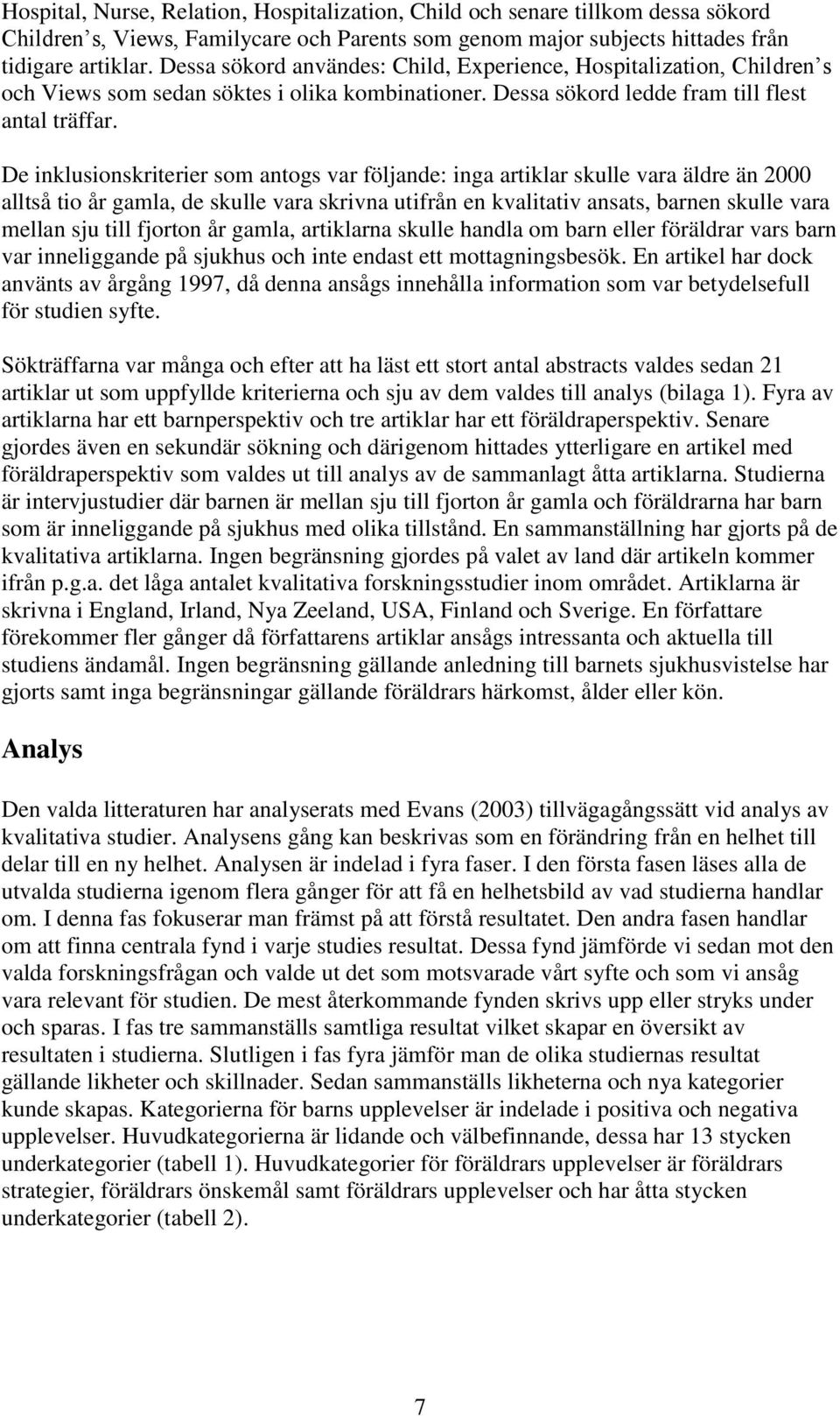 De inklusionskriterier som antogs var följande: inga artiklar skulle vara äldre än 2000 alltså tio år gamla, de skulle vara skrivna utifrån en kvalitativ ansats, barnen skulle vara mellan sju till