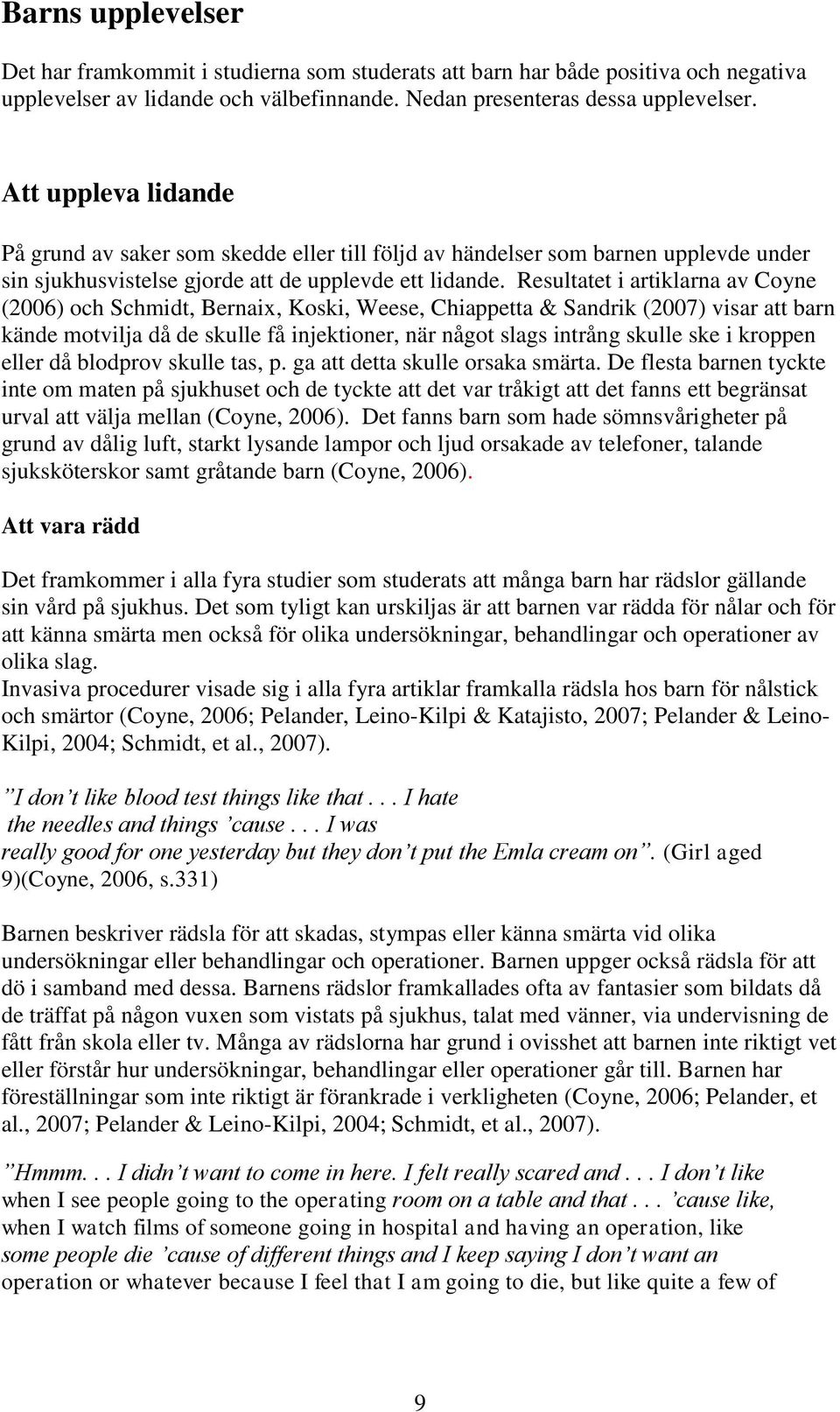 Resultatet i artiklarna av Coyne (2006) och Schmidt, Bernaix, Koski, Weese, Chiappetta & Sandrik (2007) visar att barn kände motvilja då de skulle få injektioner, när något slags intrång skulle ske i