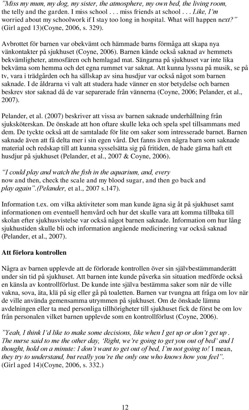 Avbrottet för barnen var obekvämt och hämmade barns förmåga att skapa nya vänkontakter på sjukhuset (Coyne, 2006). Barnen kände också saknad av hemmets bekvämligheter, atmosfären och hemlagad mat.