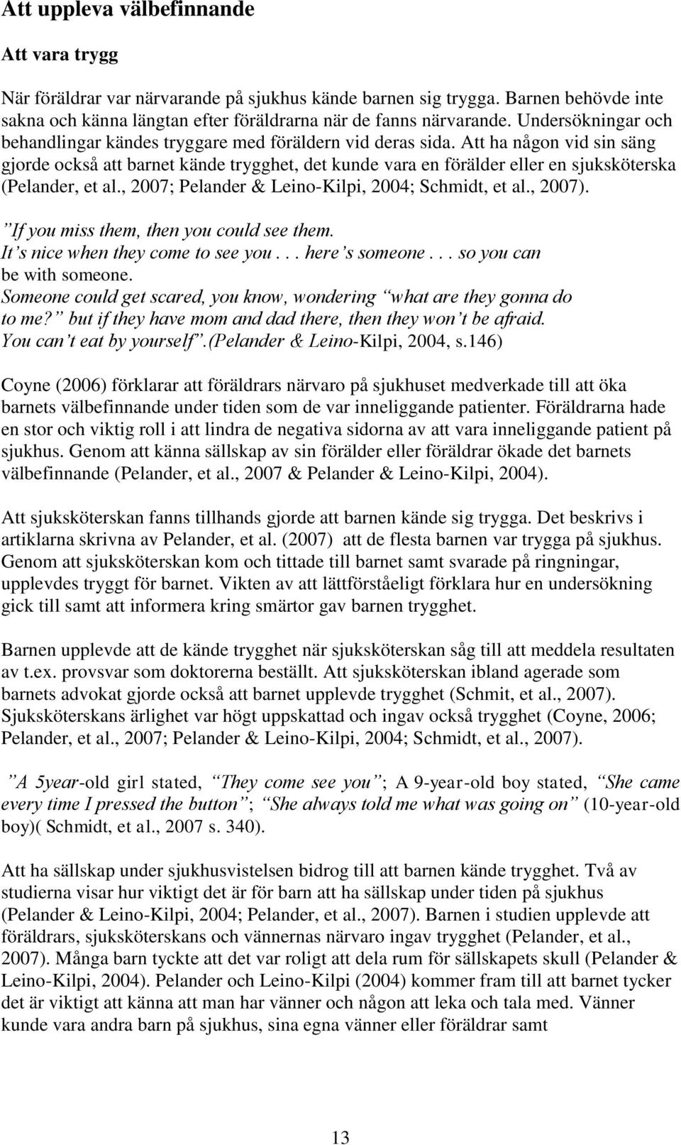 Att ha någon vid sin säng gjorde också att barnet kände trygghet, det kunde vara en förälder eller en sjuksköterska (Pelander, et al., 2007; Pelander & Leino-Kilpi, 2004; Schmidt, et al., 2007).