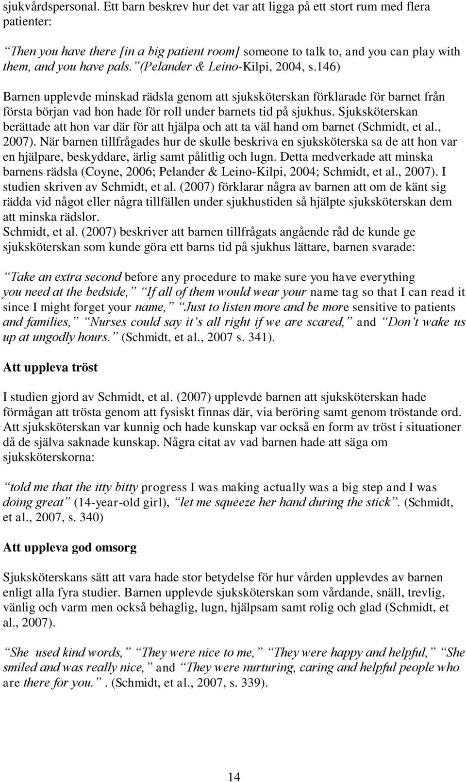 (Pelander & Leino-Kilpi, 2004, s.146) Barnen upplevde minskad rädsla genom att sjuksköterskan förklarade för barnet från första början vad hon hade för roll under barnets tid på sjukhus.