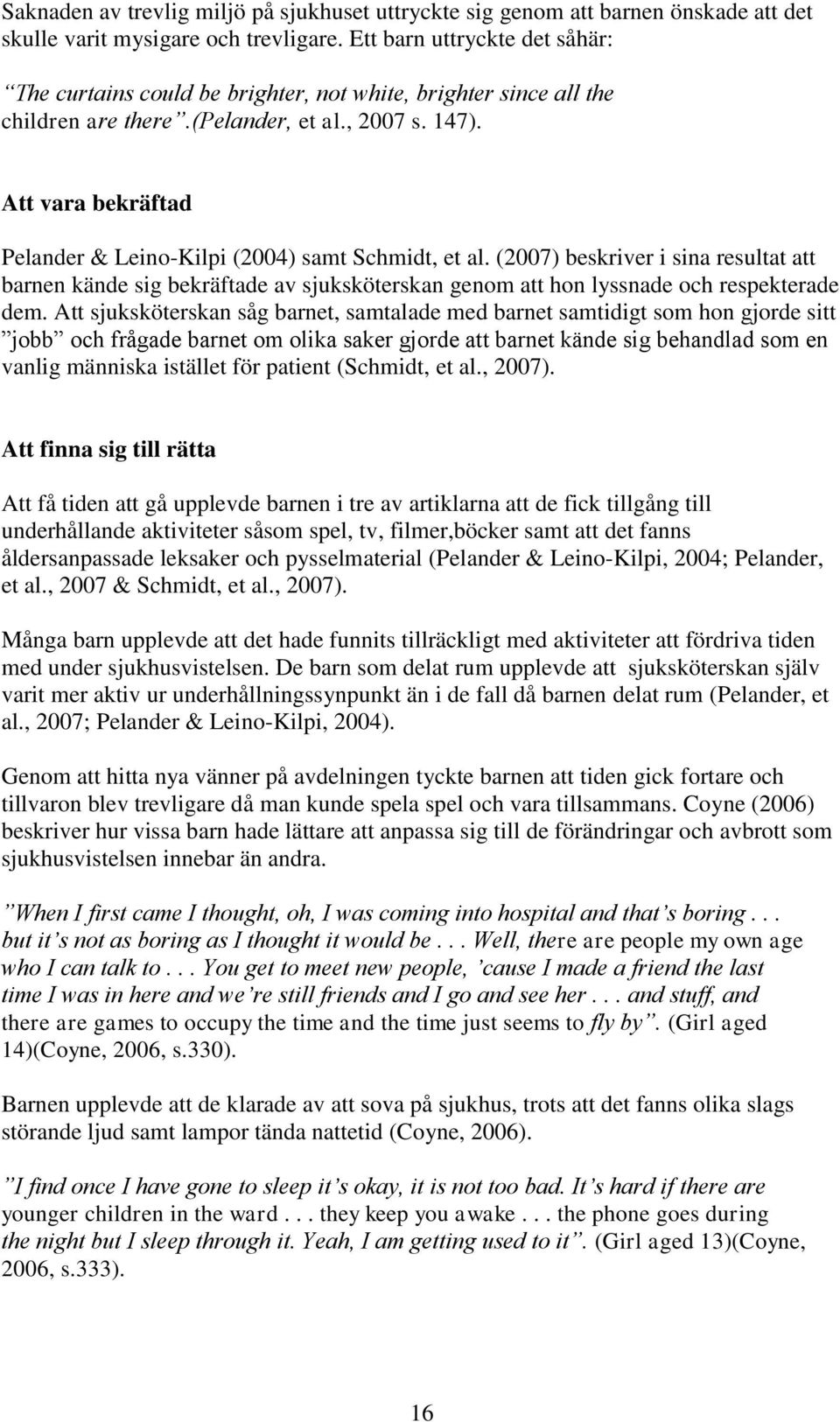 Att vara bekräftad Pelander & Leino-Kilpi (2004) samt Schmidt, et al. (2007) beskriver i sina resultat att barnen kände sig bekräftade av sjuksköterskan genom att hon lyssnade och respekterade dem.