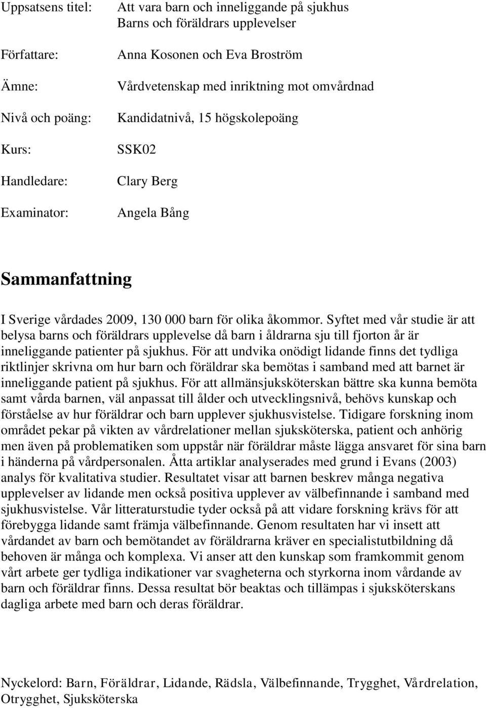 Syftet med vår studie är att belysa barns och föräldrars upplevelse då barn i åldrarna sju till fjorton år är inneliggande patienter på sjukhus.