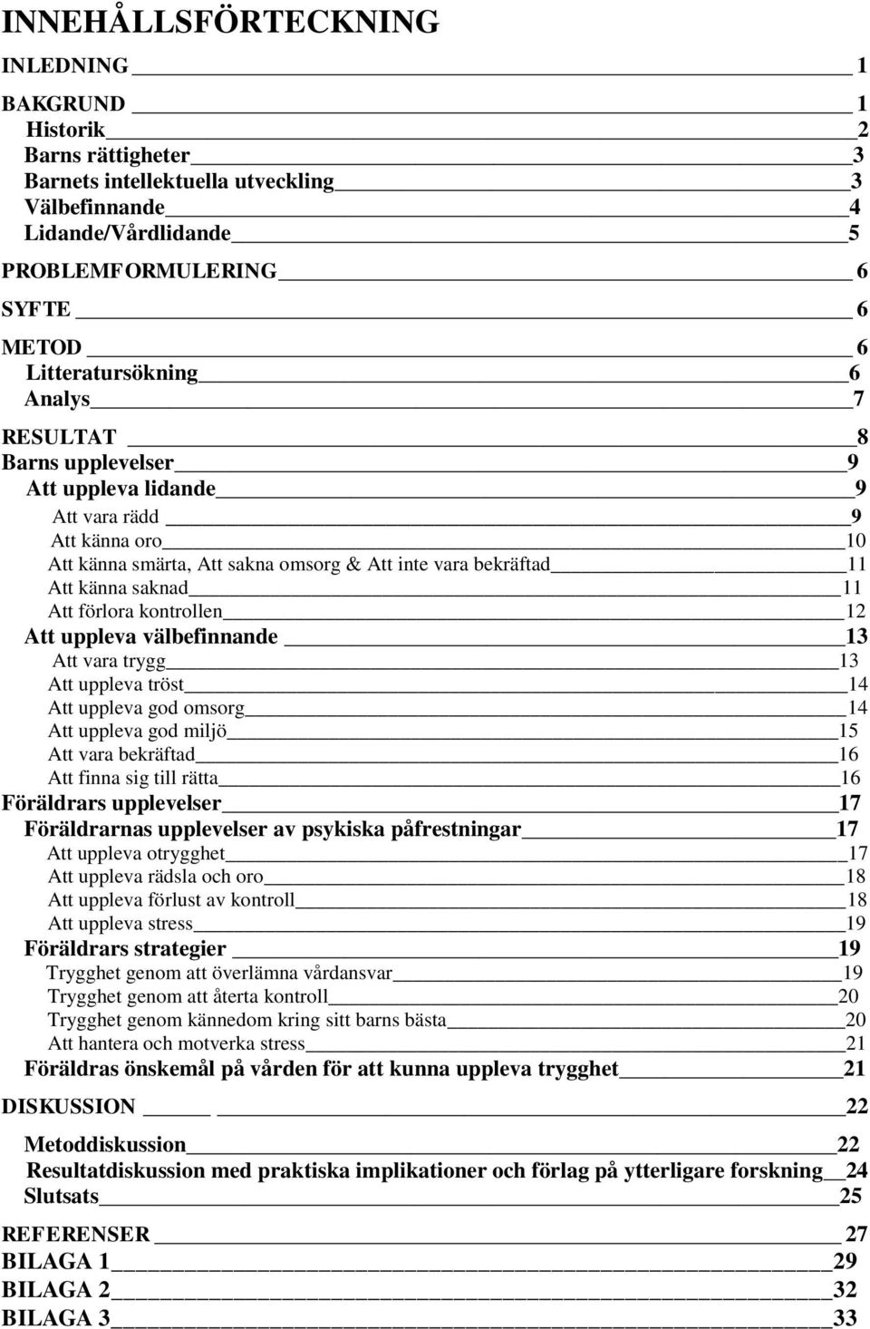 Att förlora kontrollen 12 Att uppleva välbefinnande 13 Att vara trygg 13 Att uppleva tröst 14 Att uppleva god omsorg 14 Att uppleva god miljö 15 Att vara bekräftad 16 Att finna sig till rätta 16