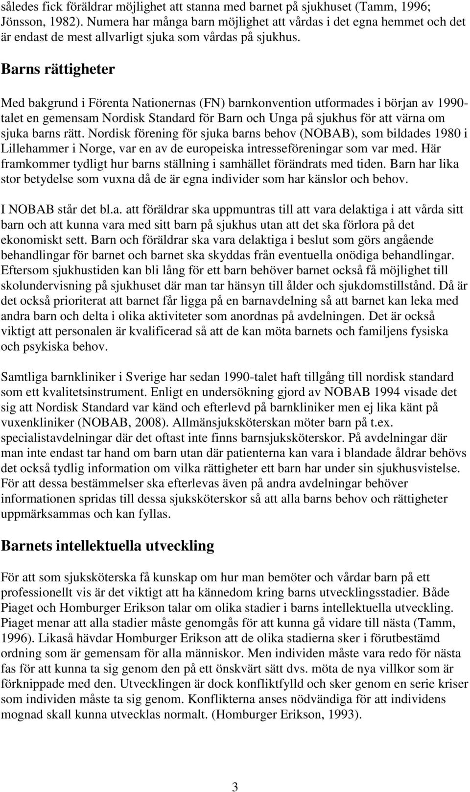 Barns rättigheter Med bakgrund i Förenta Nationernas (FN) barnkonvention utformades i början av 1990- talet en gemensam Nordisk Standard för Barn och Unga på sjukhus för att värna om sjuka barns rätt.