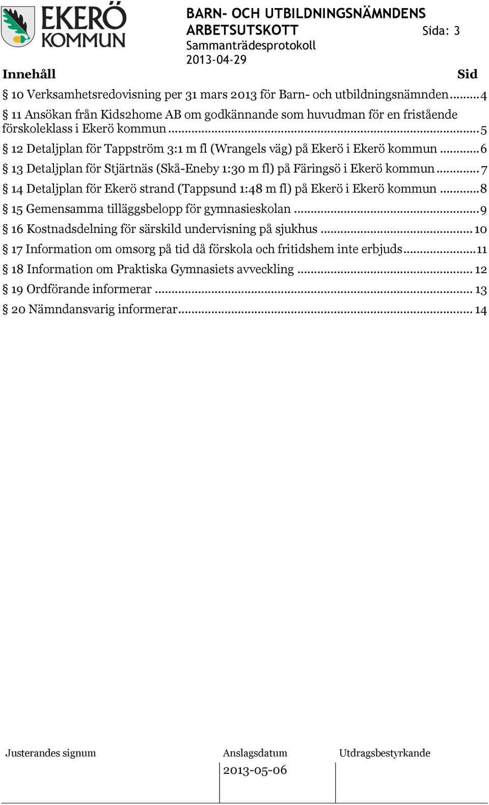 .. 6 13 Detaljplan för Stjärtnäs (Skå-Eneby 1:30 m fl) på Färingsö i Ekerö kommun... 7 14 Detaljplan för Ekerö strand (Tappsund 1:48 m fl) på Ekerö i Ekerö kommun.