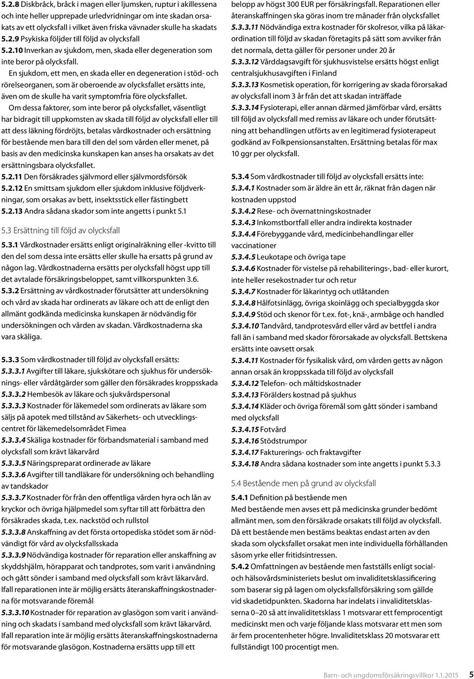 En sjukdom, ett men, en skada eller en degeneration i stöd- och rörelseorganen, som är oberoende av olycksfallet ersätts inte, även om de skulle ha varit symptomfria före olycksfallet.