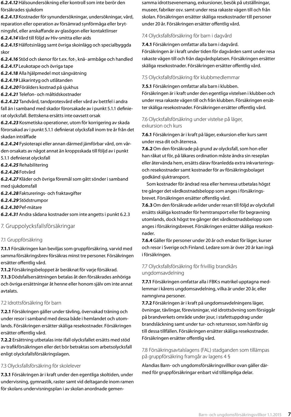 2.4.18 Alla hjälpmedel mot sängvätning 6.2.4.19 Läkarintyg och utlåtanden 6.2.4.20 Förälders kostnad på sjukhus 6.2.4.21 Telefon- och måltidskostnader 6.2.4.22 Tandvård, tandprotesvård eller vård av bettfel i andra fall än i samband med skador förorsakade av i punkt 5.