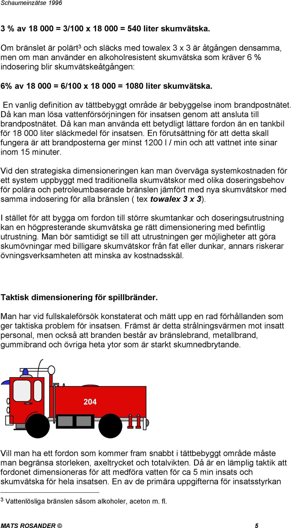 18 000 = 1080 liter skumvätska. En vanlig definition av tättbebyggt område är bebyggelse inom brandpostnätet. Då kan man lösa vattenförsörjningen för insatsen genom att ansluta till brandpostnätet.