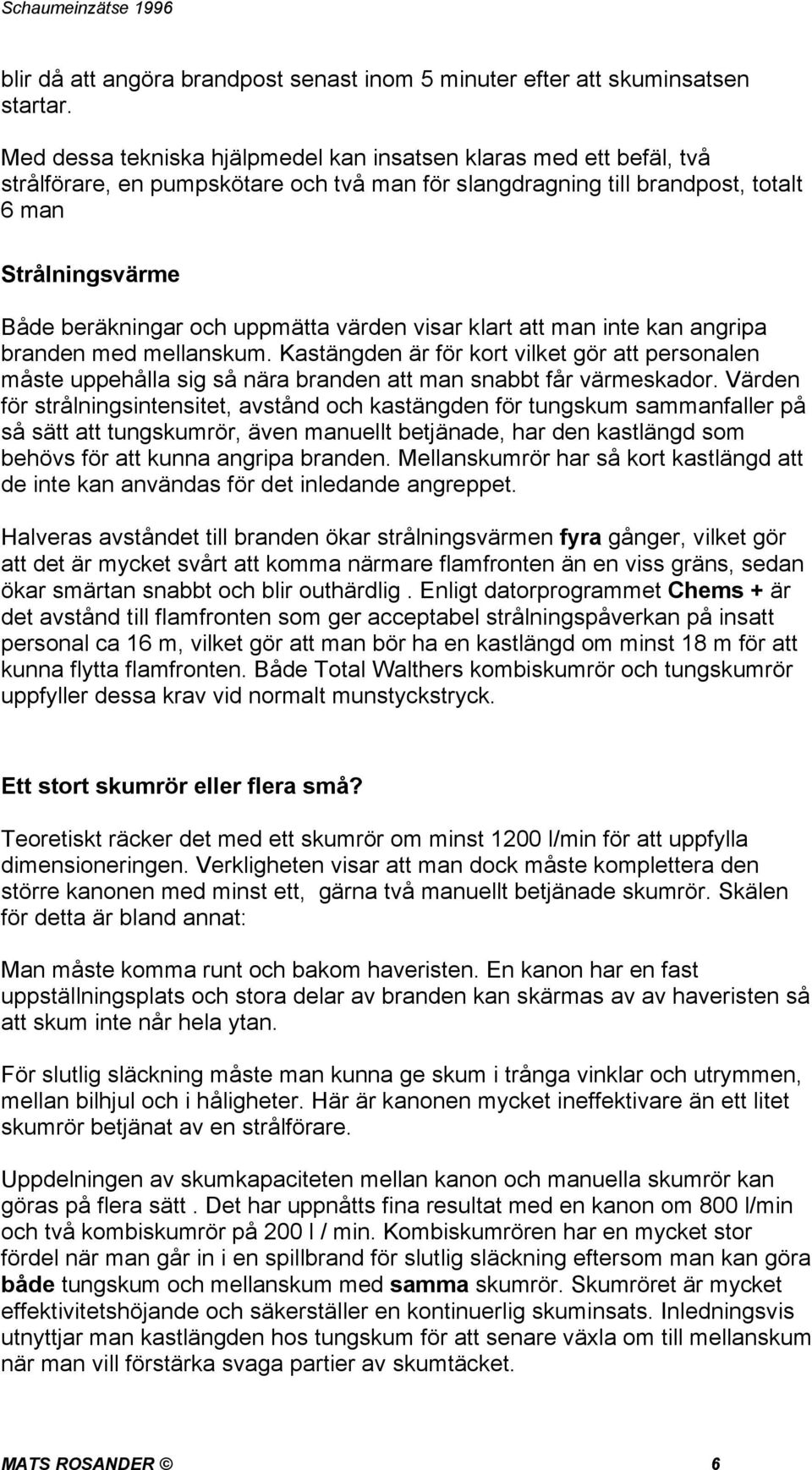 uppmätta värden visar klart att man inte kan angripa branden med mellanskum. Kastängden är för kort vilket gör att personalen måste uppehålla sig så nära branden att man snabbt får värmeskador.