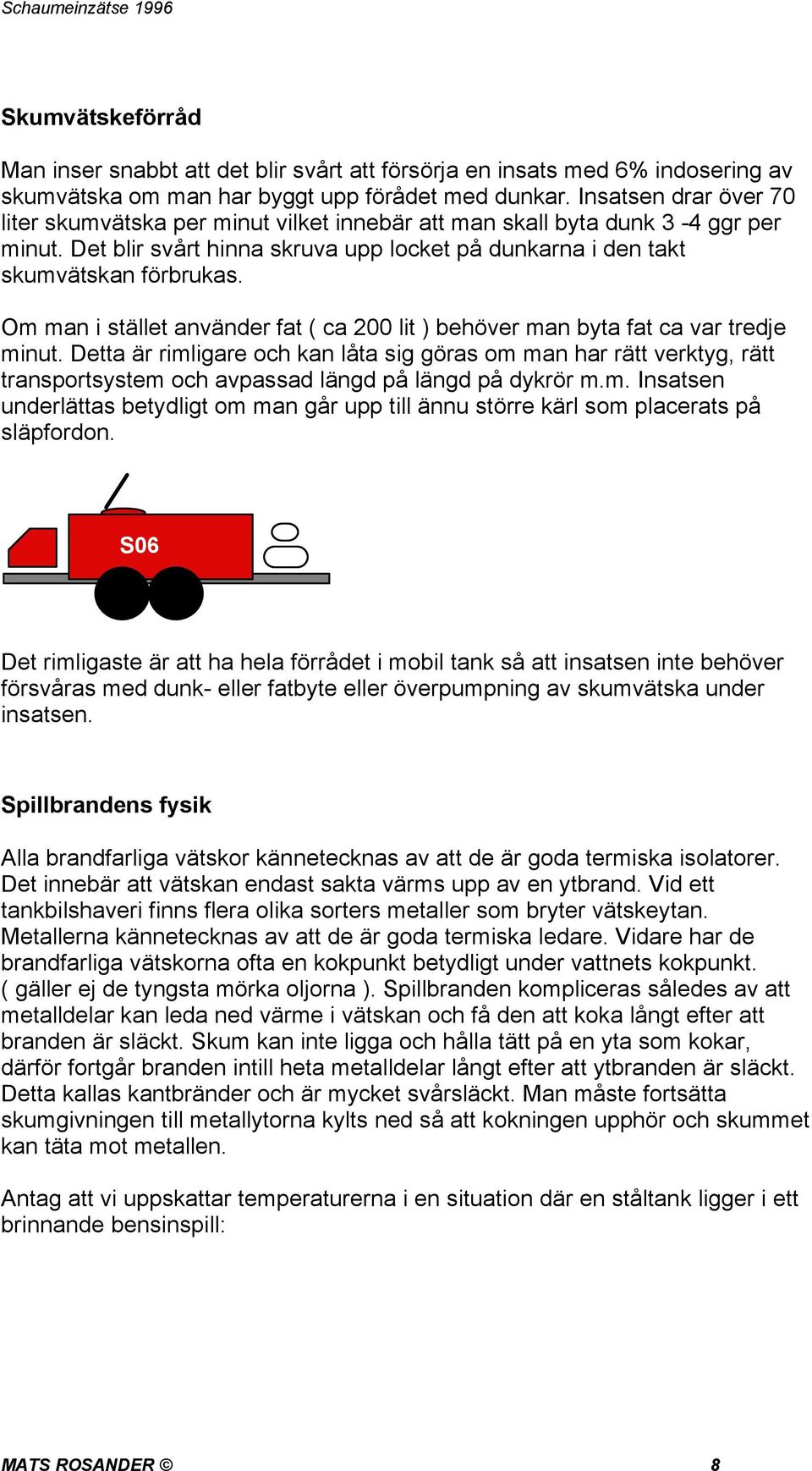 Om man i stället använder fat ( ca 200 lit ) behöver man byta fat ca var tredje minut.