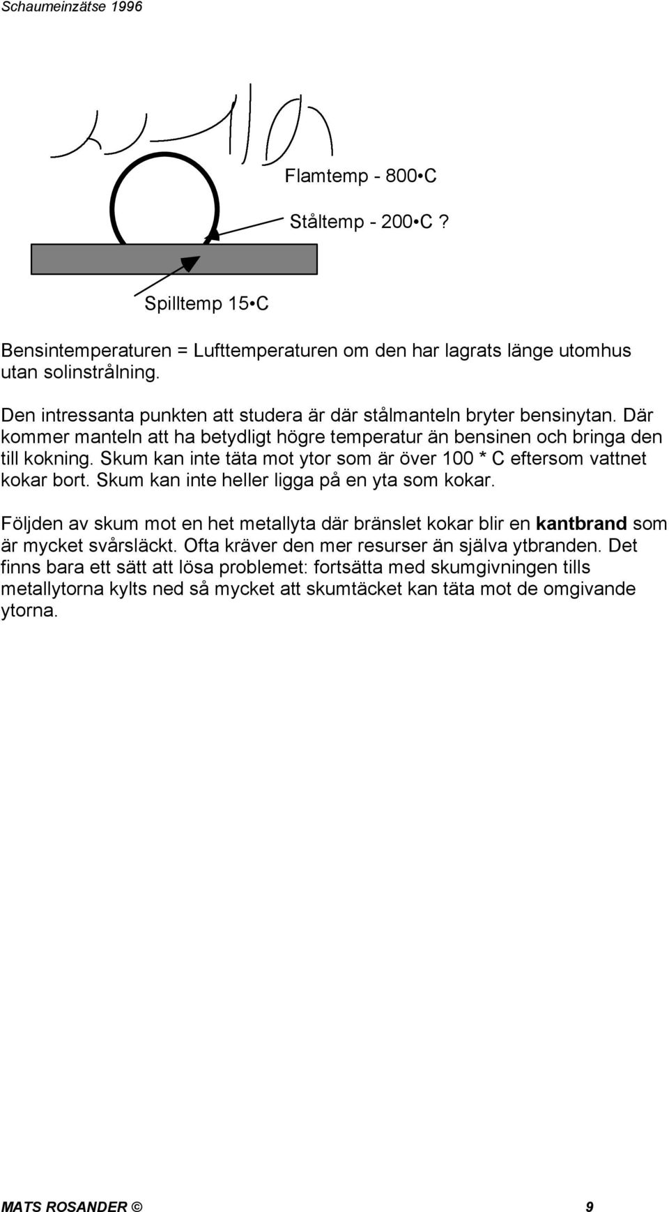 Skum kan inte täta mot ytor som är över 100 * C eftersom vattnet kokar bort. Skum kan inte heller ligga på en yta som kokar.