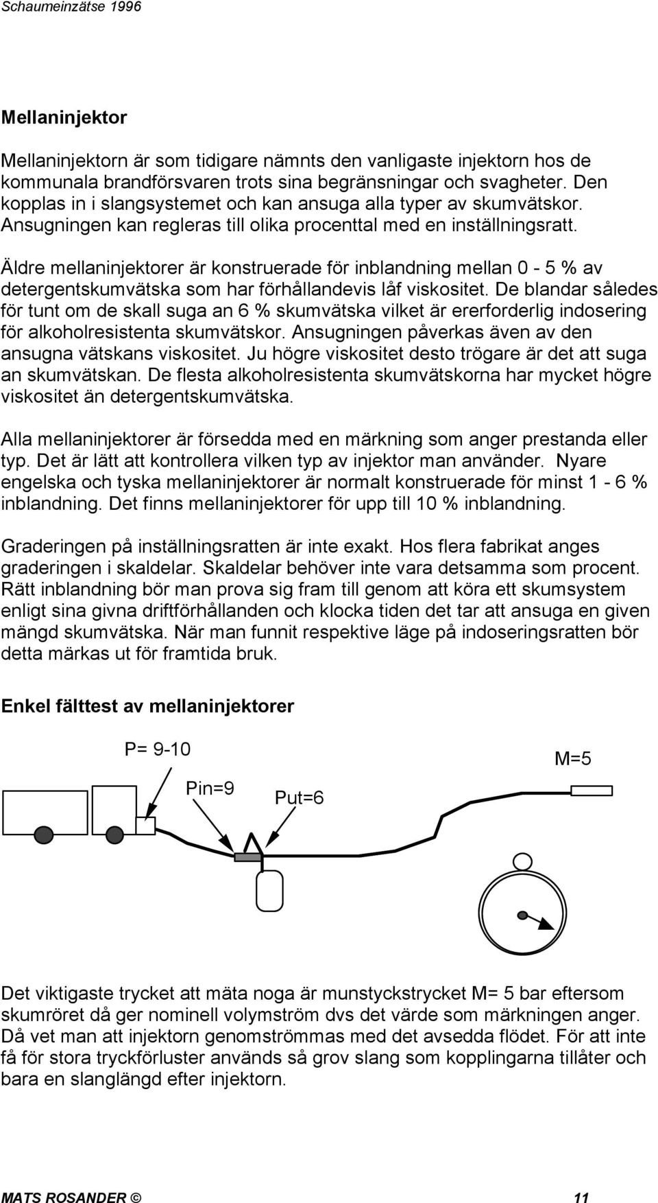 Äldre mellaninjektorer är konstruerade för inblandning mellan 0-5 % av detergentskumvätska som har förhållandevis låf viskositet.