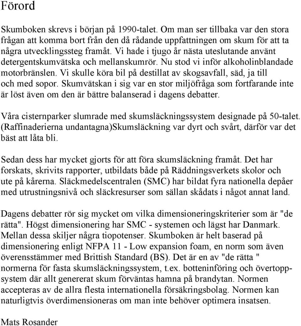 Vi skulle köra bil på destillat av skogsavfall, säd, ja till och med sopor. Skumvätskan i sig var en stor miljöfråga som fortfarande inte är löst även om den är bättre balanserad i dagens debatter.