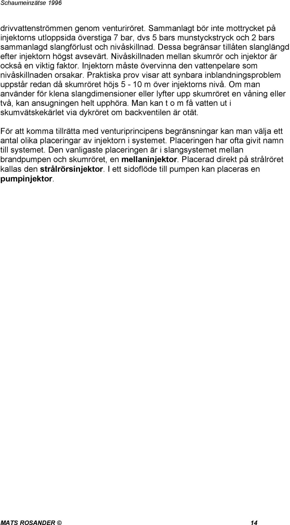Injektorn måste övervinna den vattenpelare som nivåskillnaden orsakar. Praktiska prov visar att synbara inblandningsproblem uppstår redan då skumröret höjs 5-10 m över injektorns nivå.