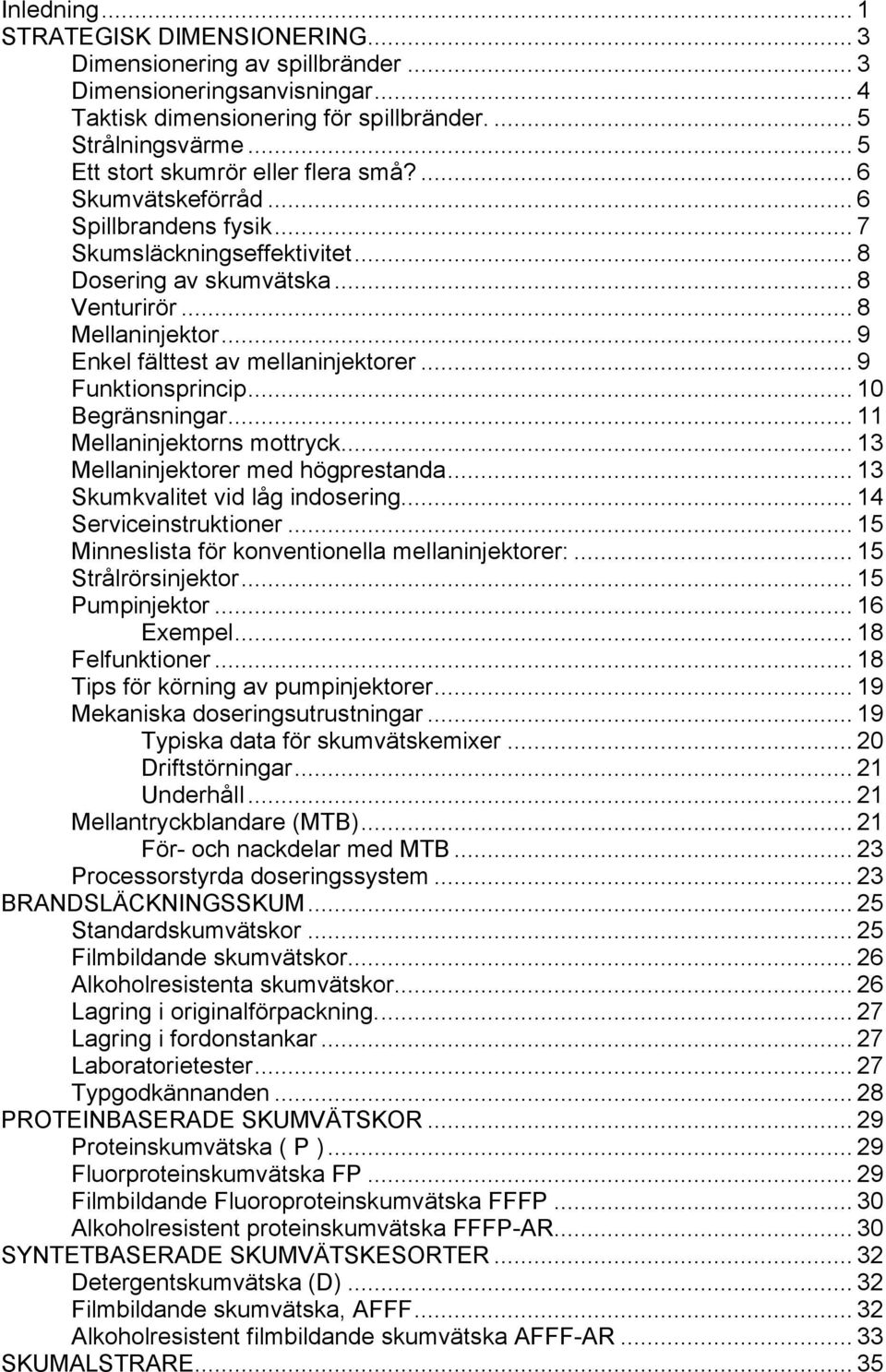 .. 9 Enkel fälttest av mellaninjektorer... 9 Funktionsprincip... 10 Begränsningar... 11 Mellaninjektorns mottryck... 13 Mellaninjektorer med högprestanda... 13 Skumkvalitet vid låg indosering.