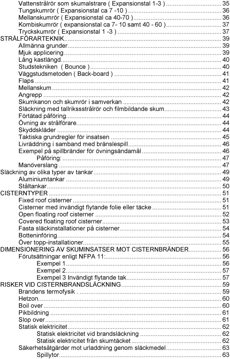 .. 41 Flaps... 41 Mellanskum... 42 Angrepp... 42 Skumkanon och skumrör i samverkan... 42 Släckning med tallrikssstrålrör och filmbildande skum... 43 Förtätad påföring... 44 Övning av strålförare.
