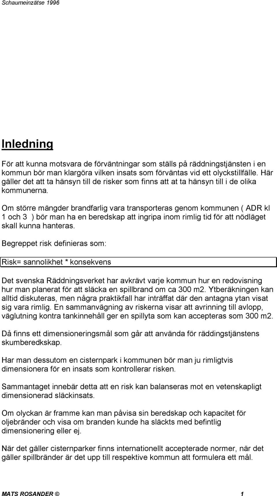Om större mängder brandfarlig vara transporteras genom kommunen ( ADR kl 1 och 3 ) bör man ha en beredskap att ingripa inom rimlig tid för att nödläget skall kunna hanteras.