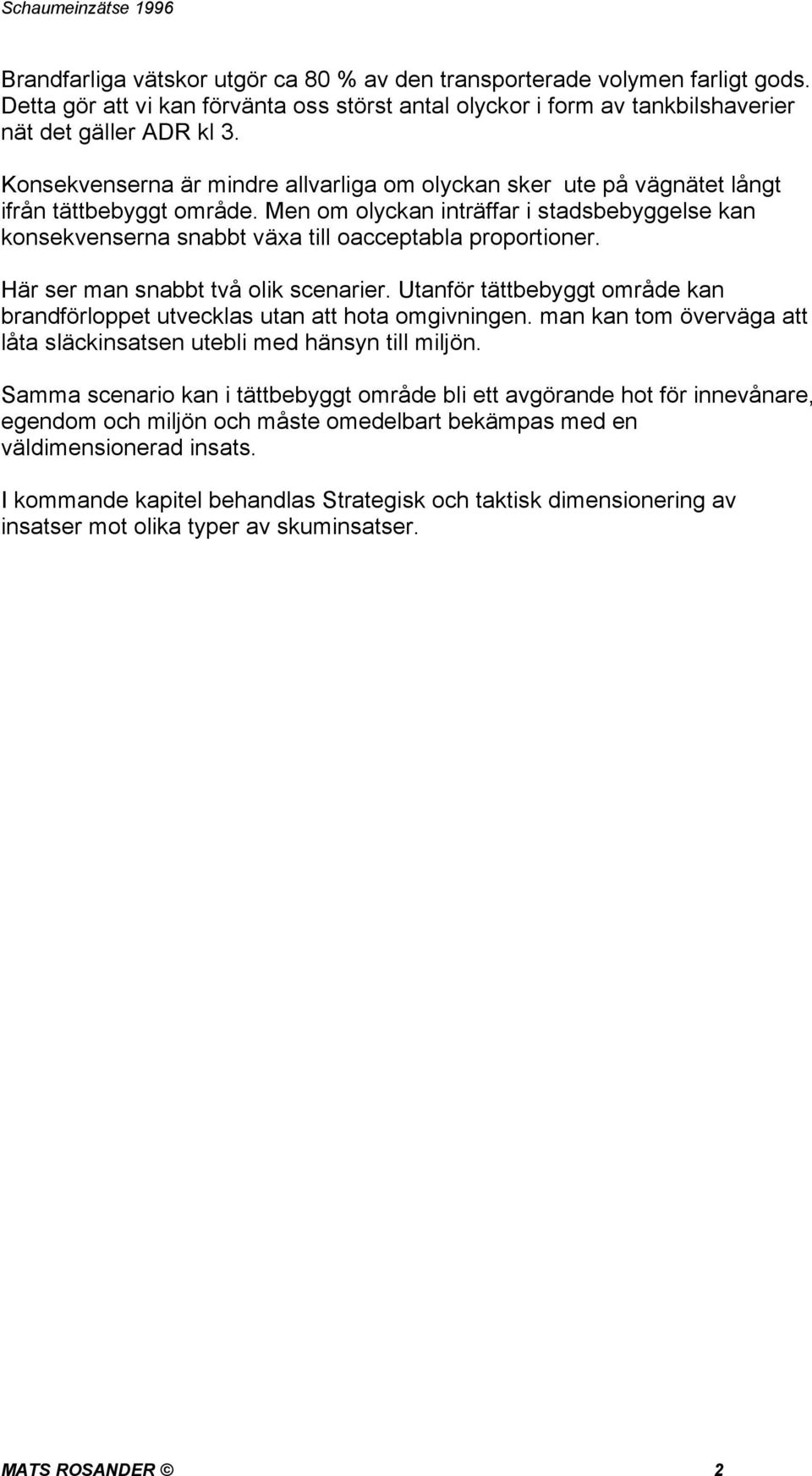 Men om olyckan inträffar i stadsbebyggelse kan konsekvenserna snabbt växa till oacceptabla proportioner. Här ser man snabbt två olik scenarier.