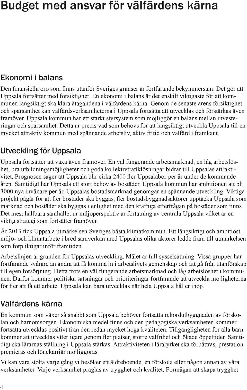 Genom de senaste årens försiktighet och sparsamhet kan välfärdsverksamheterna i Uppsala fortsätta att utvecklas och förstärkas även framöver.