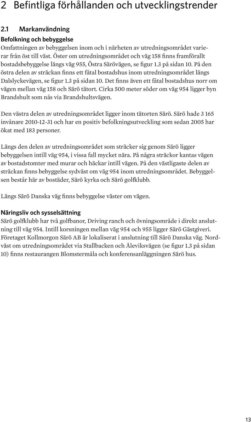 På den östra delen av sträckan finns ett fåtal bostadshus inom utredningsområdet längs Dalslyckevägen, se figur 1.3 på sidan 10.