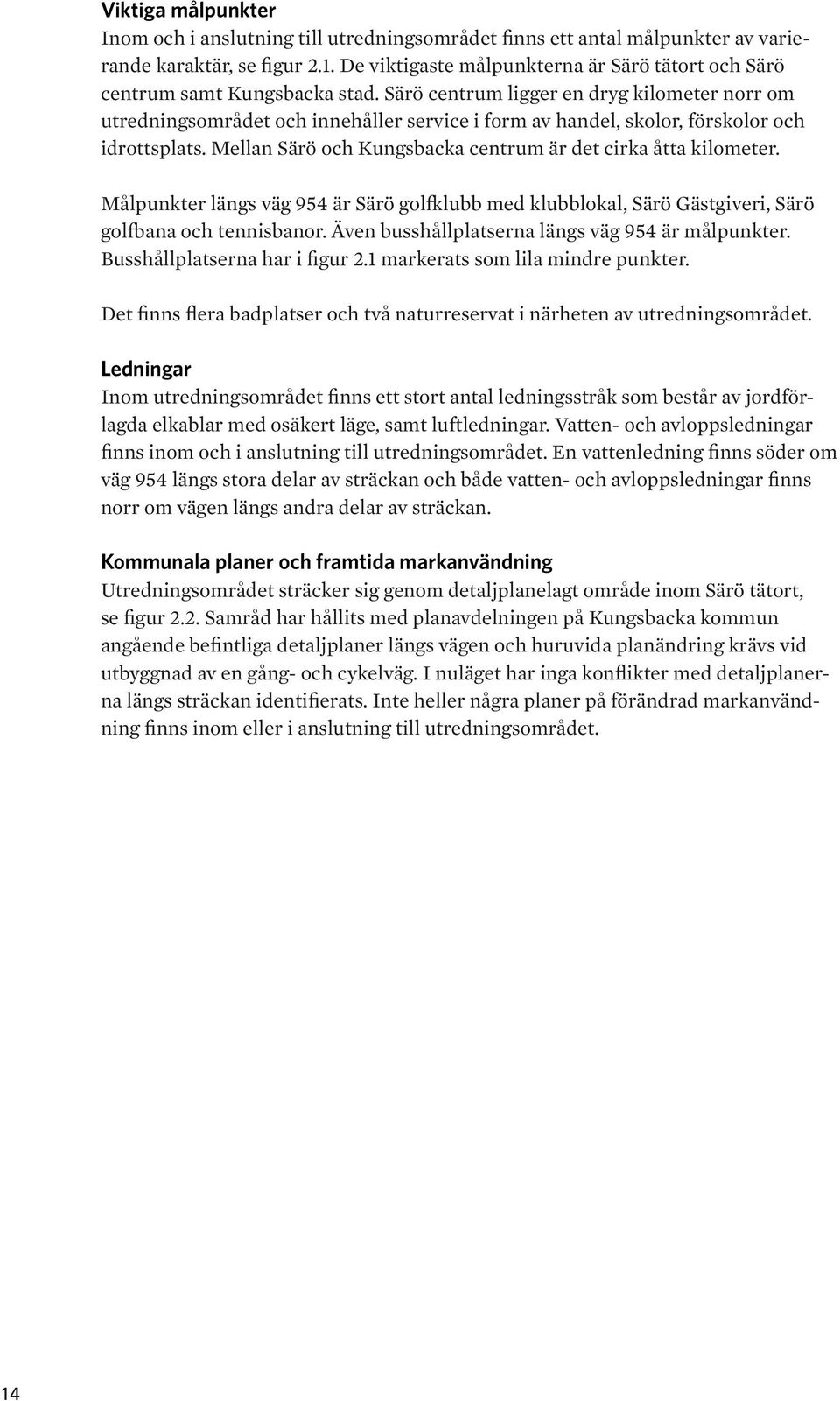Särö centrum ligger en dryg kilometer norr om utredningsområdet och innehåller service i form av handel, skolor, förskolor och idrottsplats.