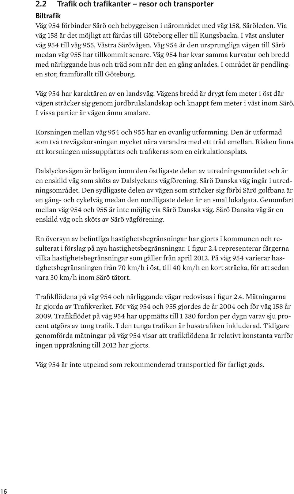 Väg 954 är den ursprungliga vägen till Särö medan väg 955 har tillkommit senare. Väg 954 har kvar samma kurvatur och bredd med närliggande hus och träd som när den en gång anlades.