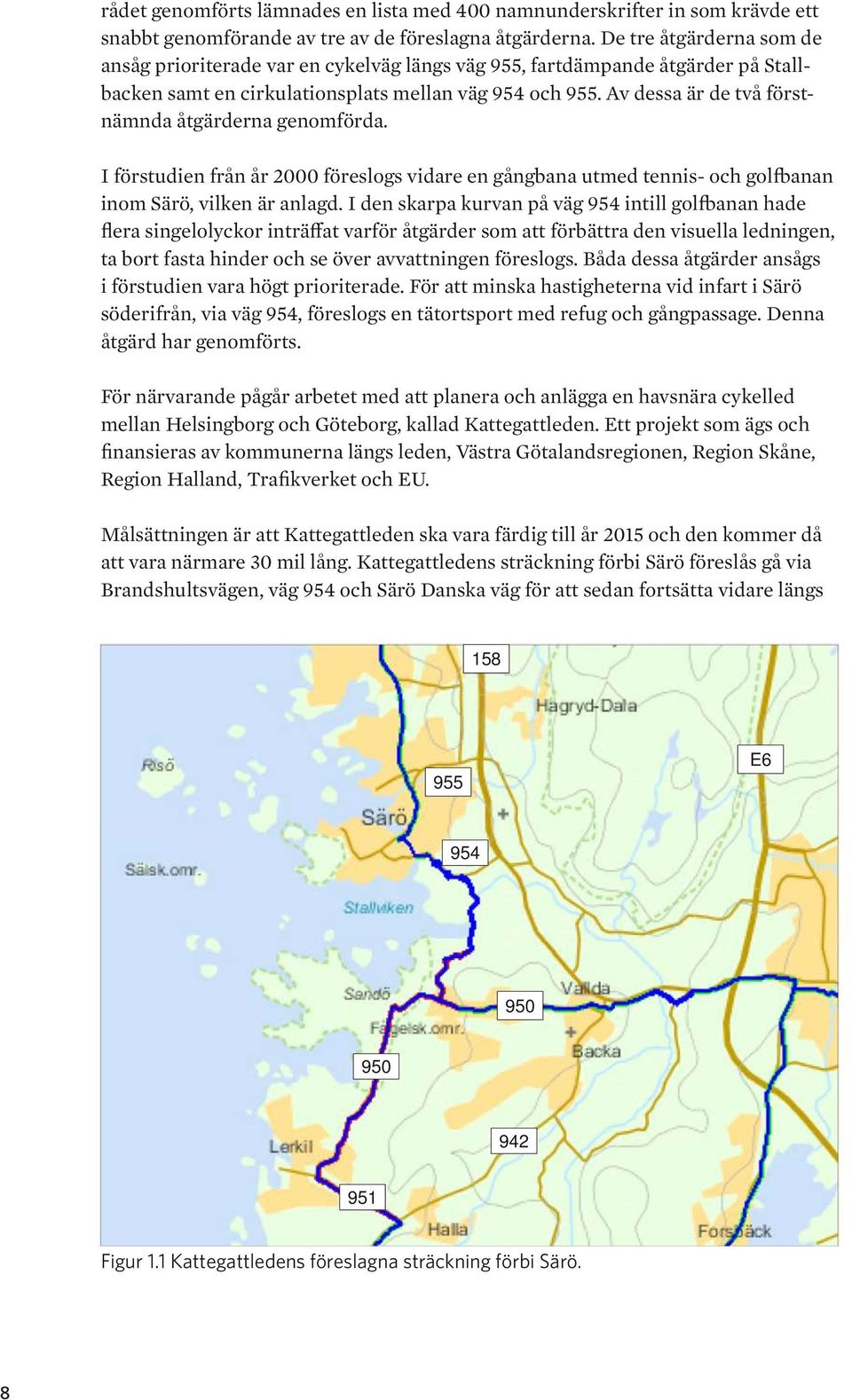 Av dessa är de två förstnämnda åtgärderna genomförda. I förstudien från år 2000 föreslogs vidare en gångbana utmed tennis- och golfbanan inom Särö, vilken är anlagd.