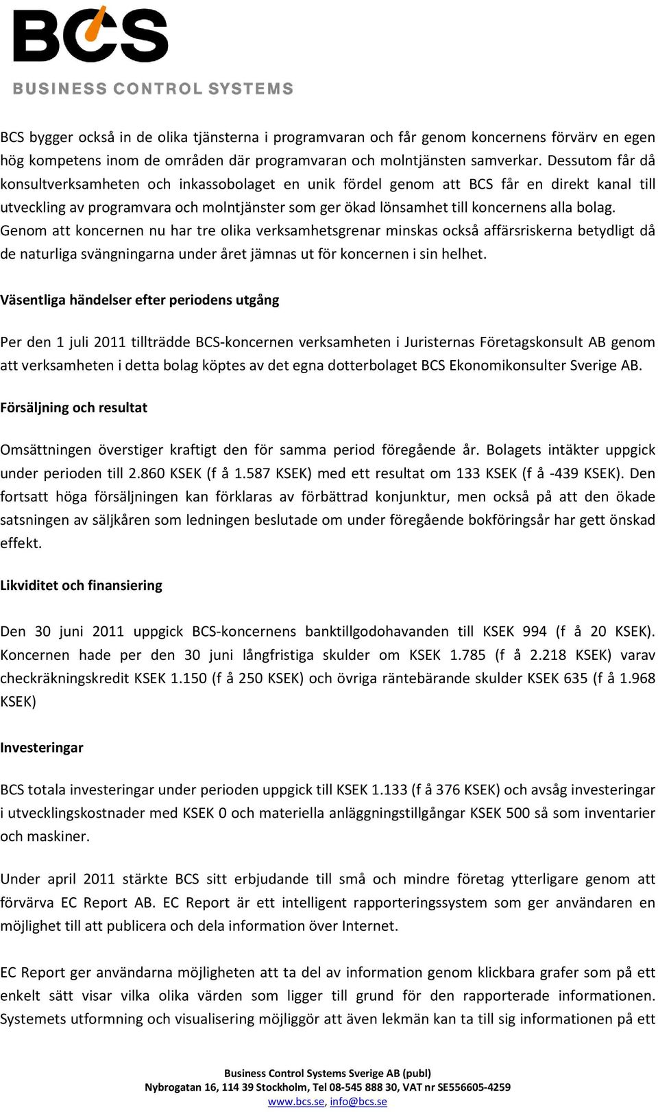 bolag. Genom att koncernen nu har tre olika verksamhetsgrenar minskas också affärsriskerna betydligt då de naturliga svängningarna under året jämnas ut för koncernen i sin helhet.