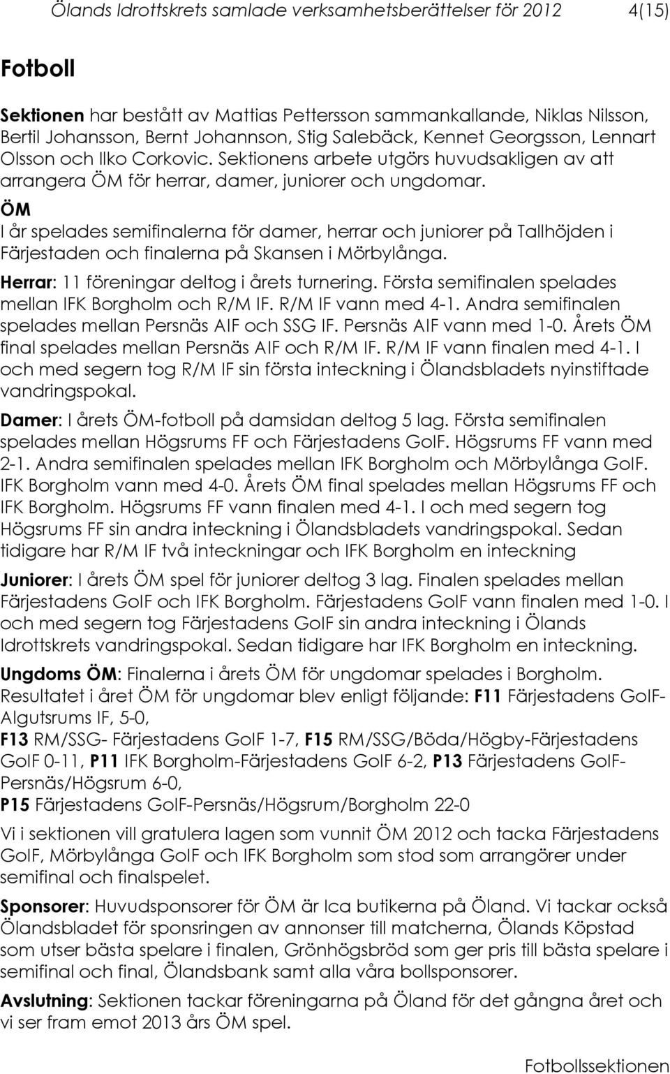 ÖM I år spelades semifinalerna för damer, herrar och juniorer på Tallhöjden i Färjestaden och finalerna på Skansen i Mörbylånga. Herrar: 11 föreningar deltog i årets turnering.