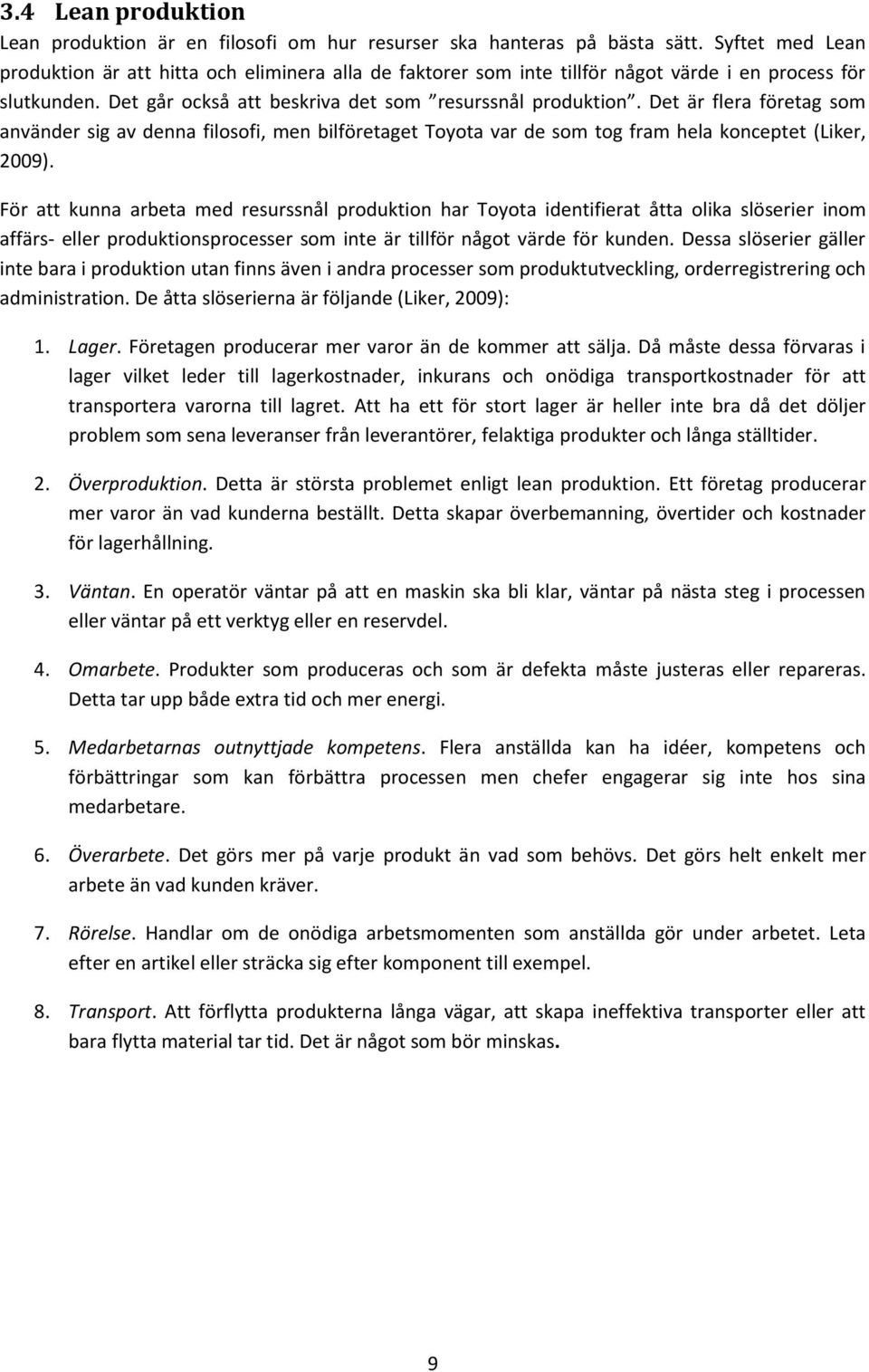 Det är flera företag som använder sig av denna filosofi, men bilföretaget Toyota var de som tog fram hela konceptet (Liker, 2009).