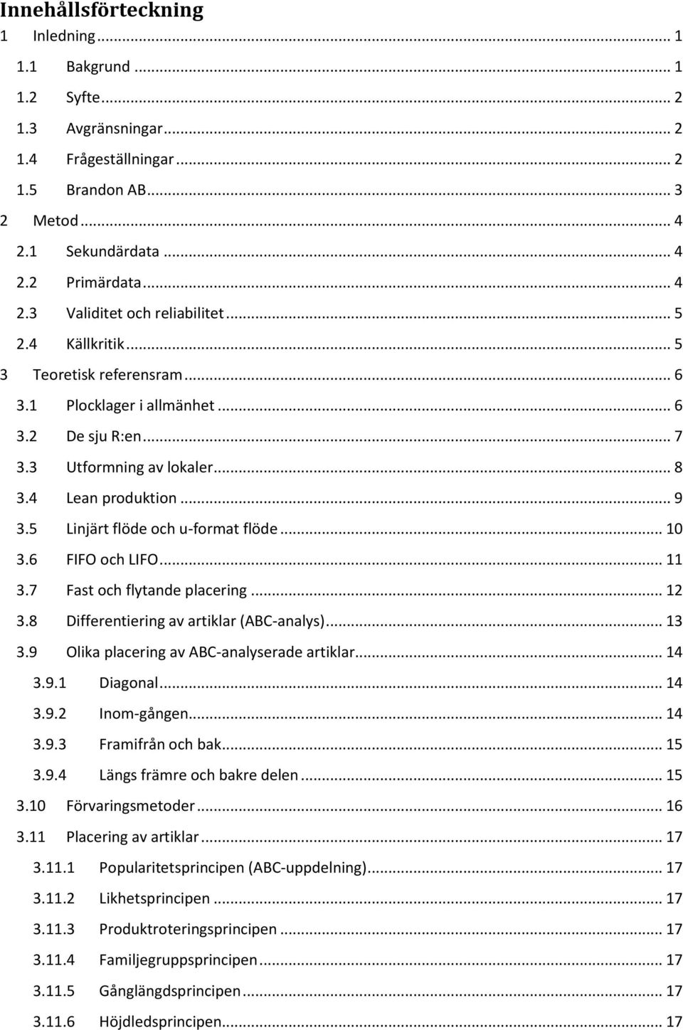 .. 10 3.6 FIFO och LIFO... 11 3.7 Fast och flytande placering... 12 3.8 Differentiering av artiklar (ABC-analys)... 13 3.9 Olika placering av ABC-analyserade artiklar... 14 3.9.1 Diagonal... 14 3.9.2 Inom-gången.