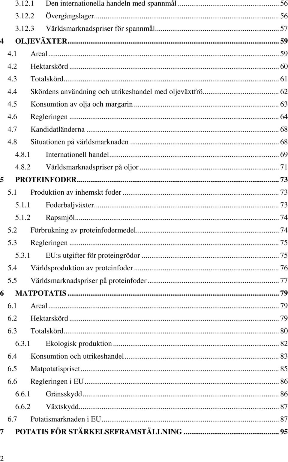 8 Situationen på världsmarknaden... 68 4.8.1 Internationell handel... 69 4.8.2 Världsmarknadspriser på oljor... 71 5 PROTEINFODER... 73 5.1 Produktion av inhemskt foder... 73 5.1.1 Foderbaljväxter.