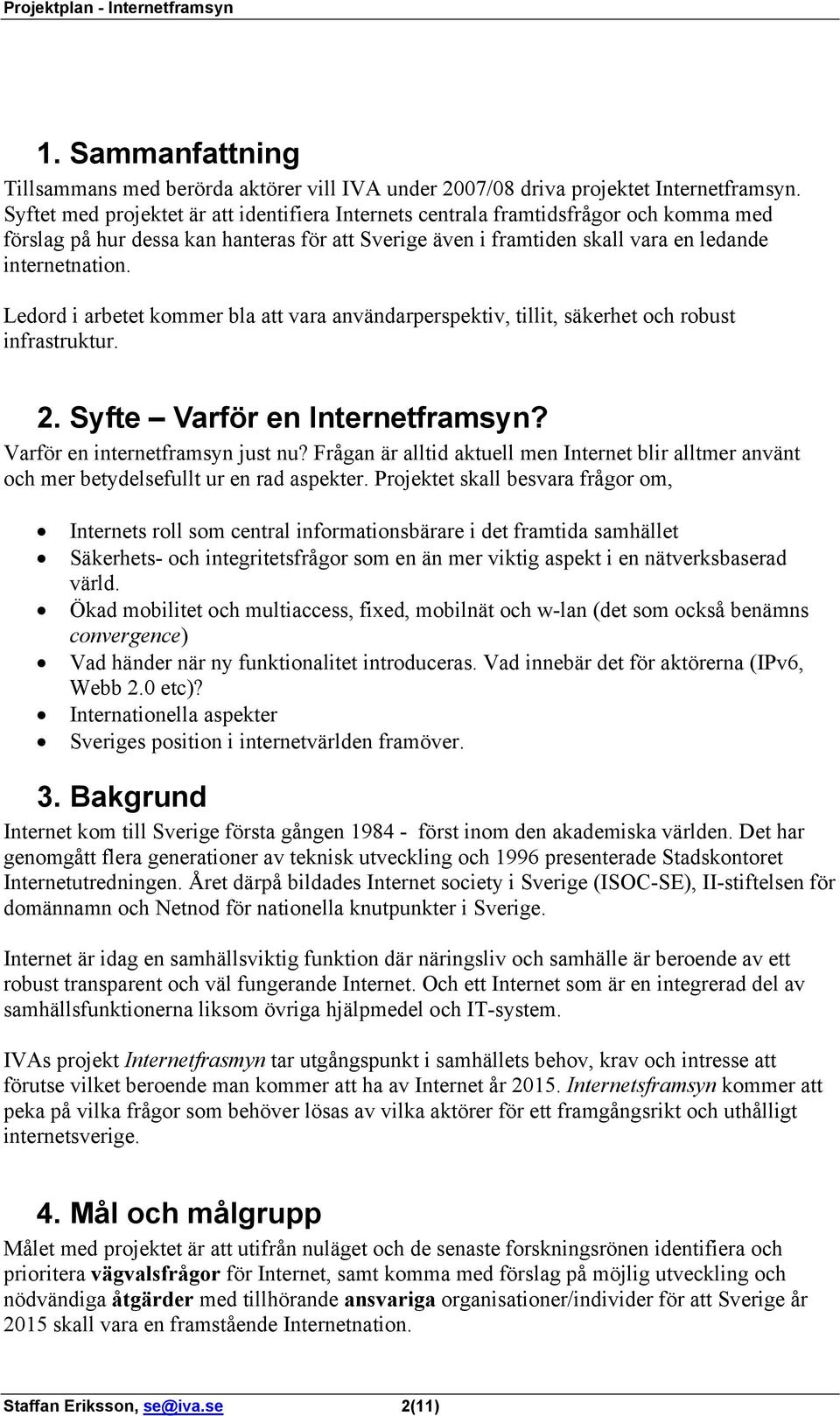 Ledord i arbetet kommer bla att vara användarperspektiv, tillit, säkerhet och robust infrastruktur. 2. Syfte Varför en Internetframsyn? Varför en internetframsyn just nu?