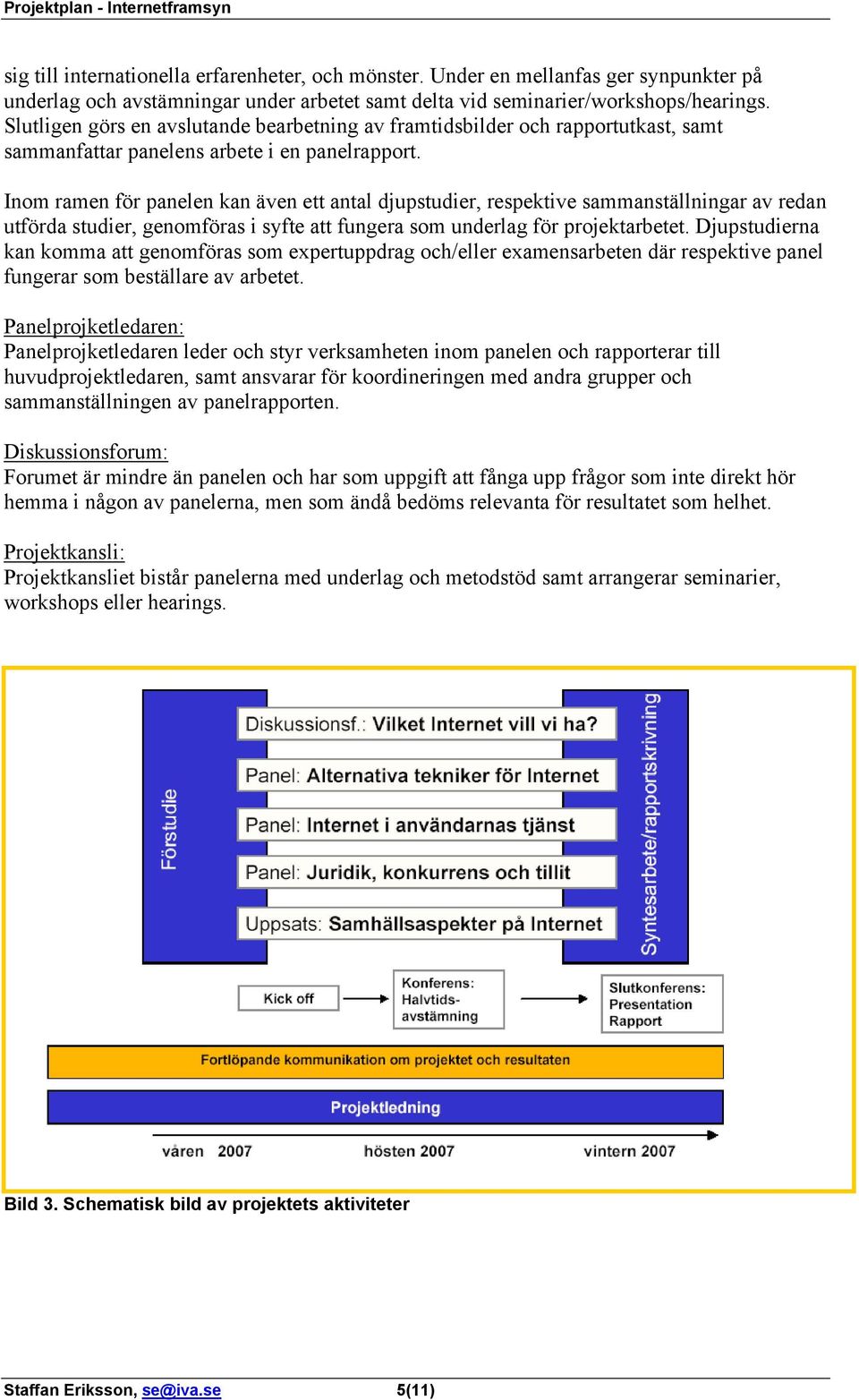 Inom ramen för panelen kan även ett antal djupstudier, respektive sammanställningar av redan utförda studier, genomföras i syfte att fungera som underlag för projektarbetet.