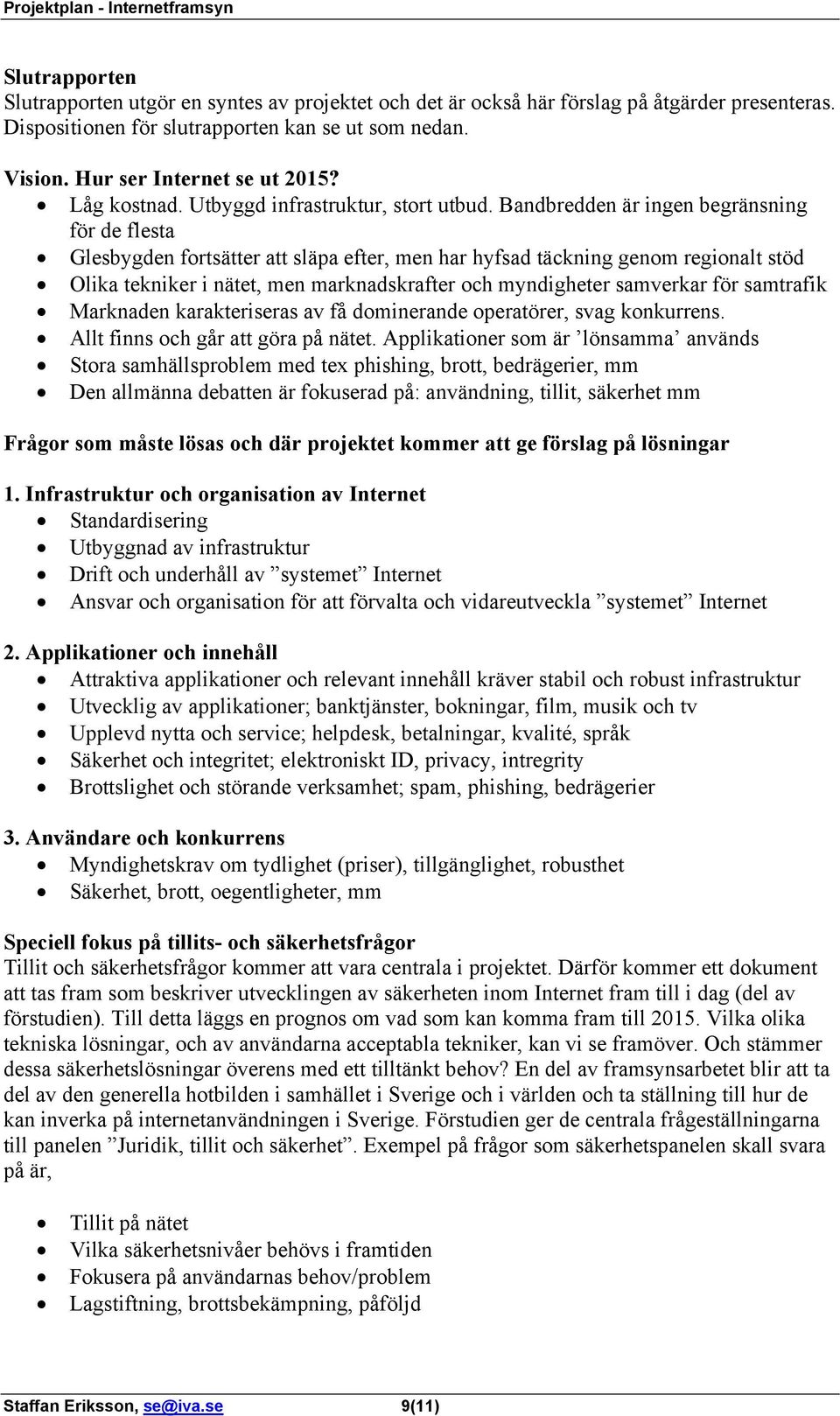 Bandbredden är ingen begränsning för de flesta Glesbygden fortsätter att släpa efter, men har hyfsad täckning genom regionalt stöd Olika tekniker i nätet, men marknadskrafter och myndigheter