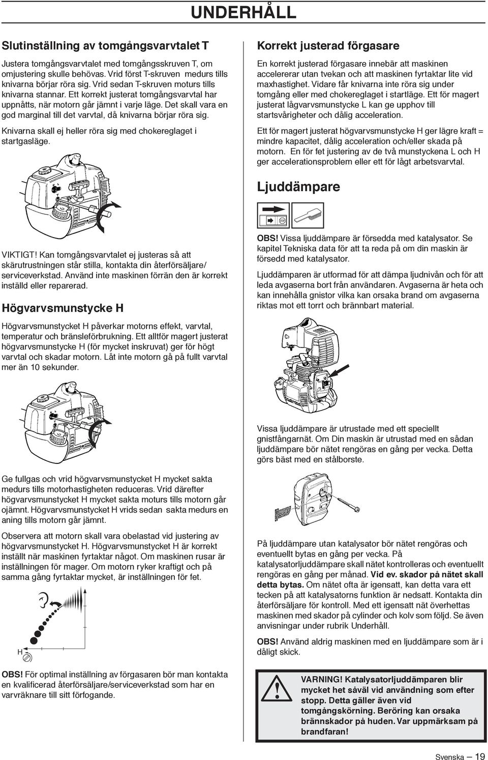 Det skall vara en god marginal till det varvtal, då knivarna börjar röra sig. Knivarna skall ej heller röra sig med chokereglaget i startgasläge.