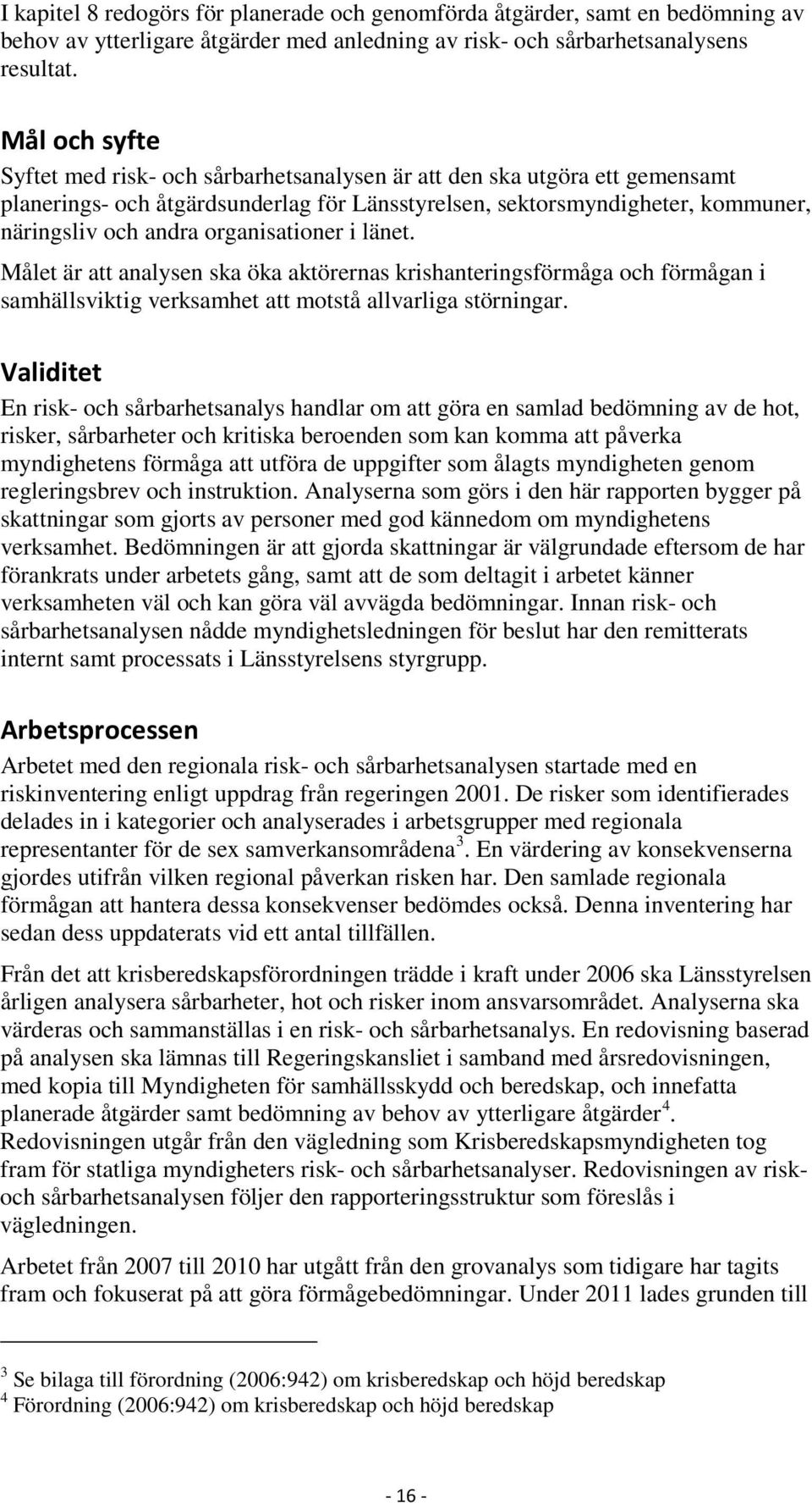 organisationer i länet. Målet är att analysen ska öka aktörernas krishanteringsförmåga och förmågan i samhällsviktig verksamhet att motstå allvarliga störningar.