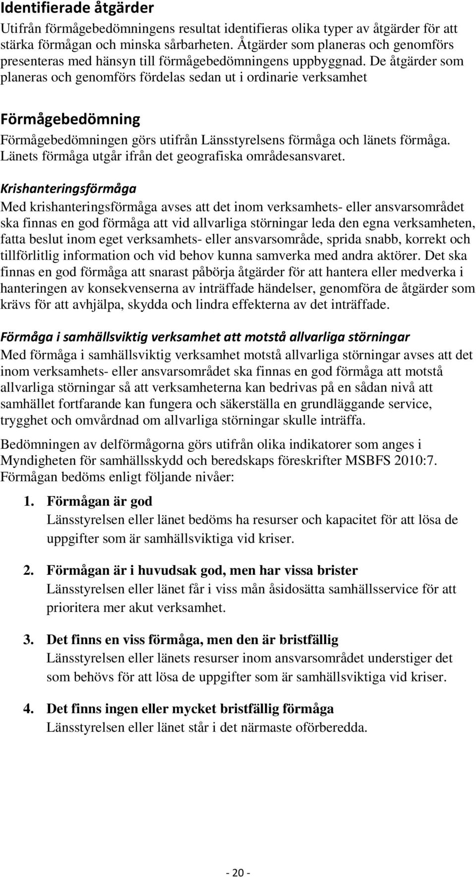 De åtgärder som planeras och genomförs fördelas sedan ut i ordinarie verksamhet Förmågebedömning Förmågebedömningen görs utifrån Länsstyrelsens förmåga och länets förmåga.