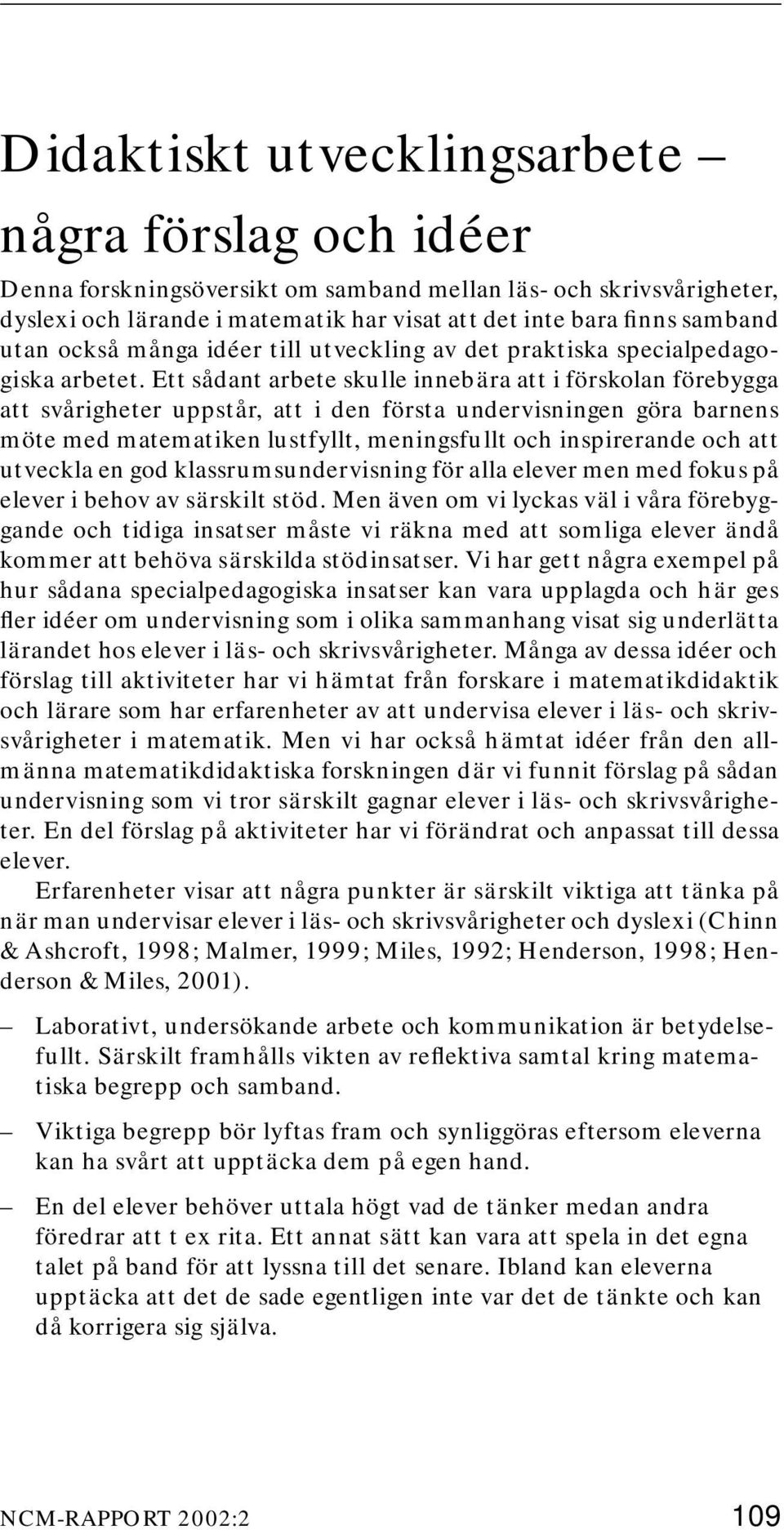 Ett sådant arbete skulle innebära att i förskolan förebygga att svårigheter uppstår, att i den första undervisningen göra barnens möte med matematiken lustfyllt, meningsfullt och inspirerande och att