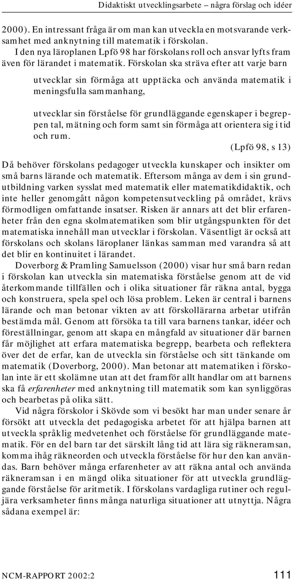 Förskolan ska sträva efter att varje barn utvecklar sin förmåga att upptäcka och använda matematik i meningsfulla sammanhang, utvecklar sin förståelse för grundläggande egenskaper i begreppen tal,