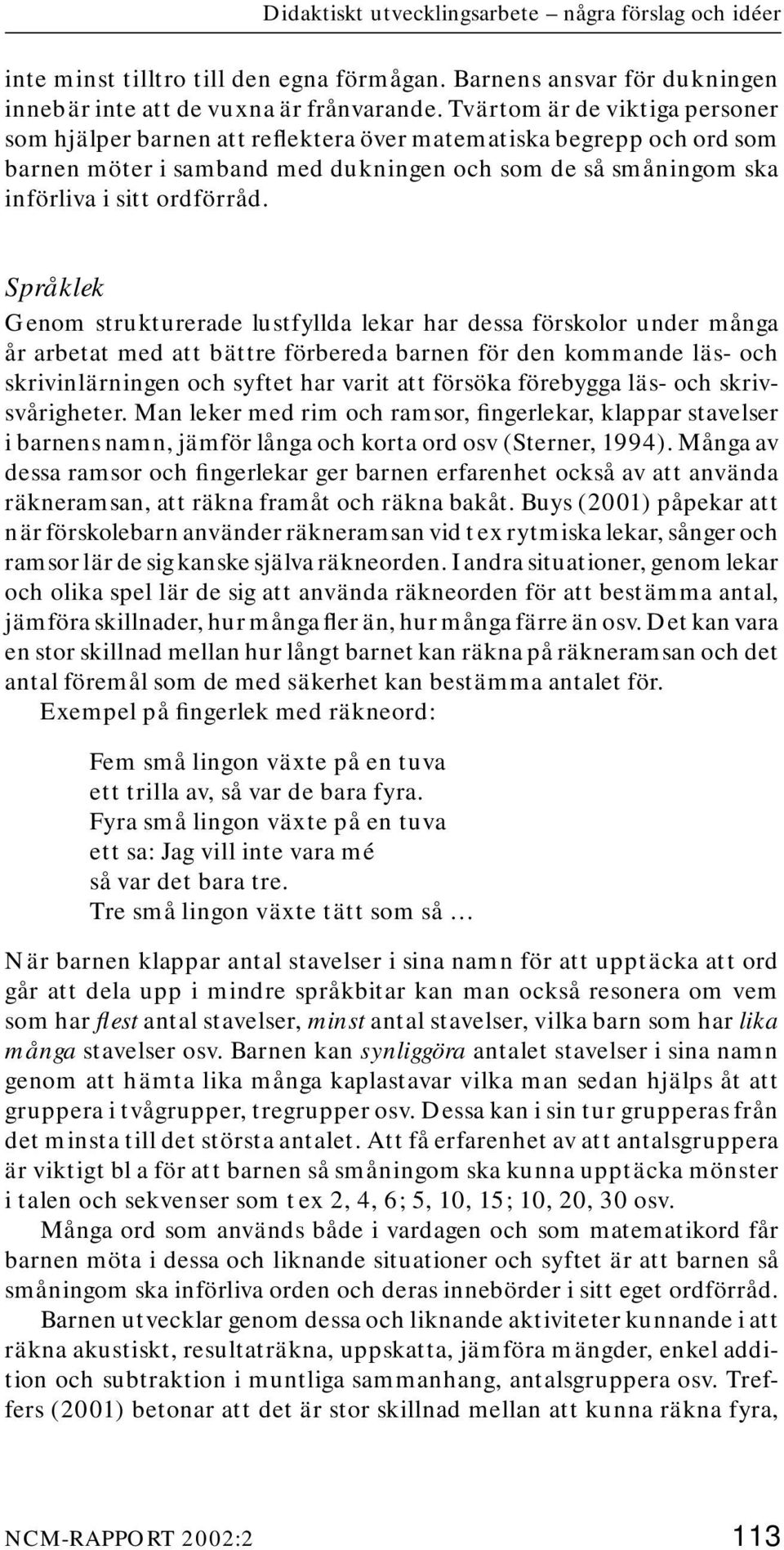 Språklek Genom strukturerade lustfyllda lekar har dessa förskolor under många år arbetat med att bättre förbereda barnen för den kommande läs- och skrivinlärningen och syftet har varit att försöka