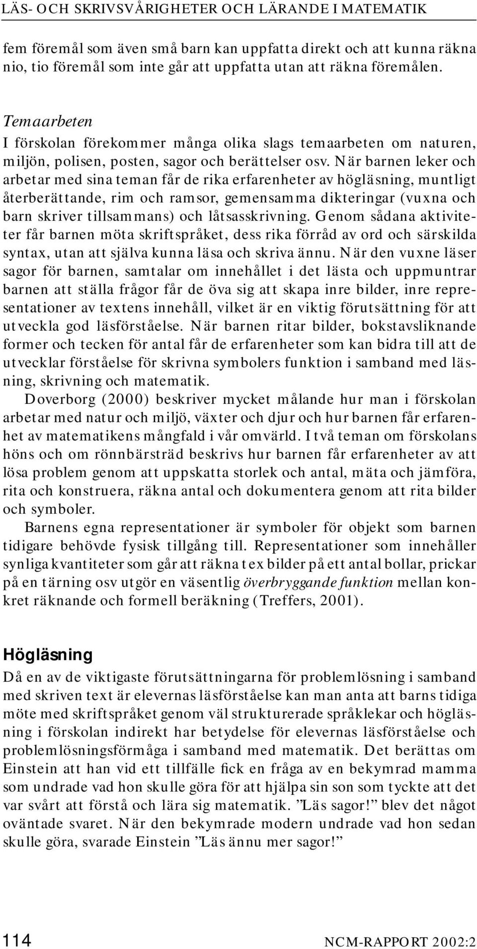 När barnen leker och arbetar med sina teman får de rika erfarenheter av högläsning, muntligt återberättande, rim och ramsor, gemensamma dikteringar (vuxna och barn skriver tillsammans) och